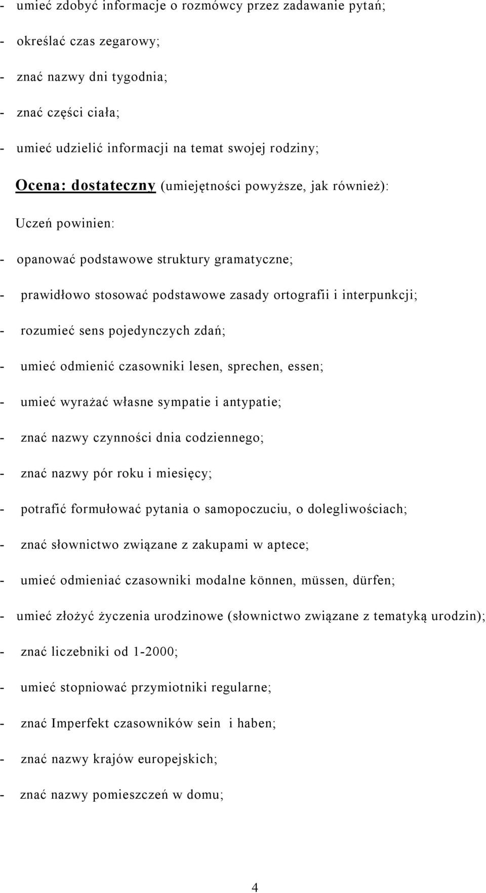 umieć odmienić czasowniki lesen, sprechen, essen; - umieć wyrażać własne sympatie i antypatie; - znać nazwy czynności dnia codziennego; - znać nazwy pór roku i miesięcy; - potrafić formułować pytania