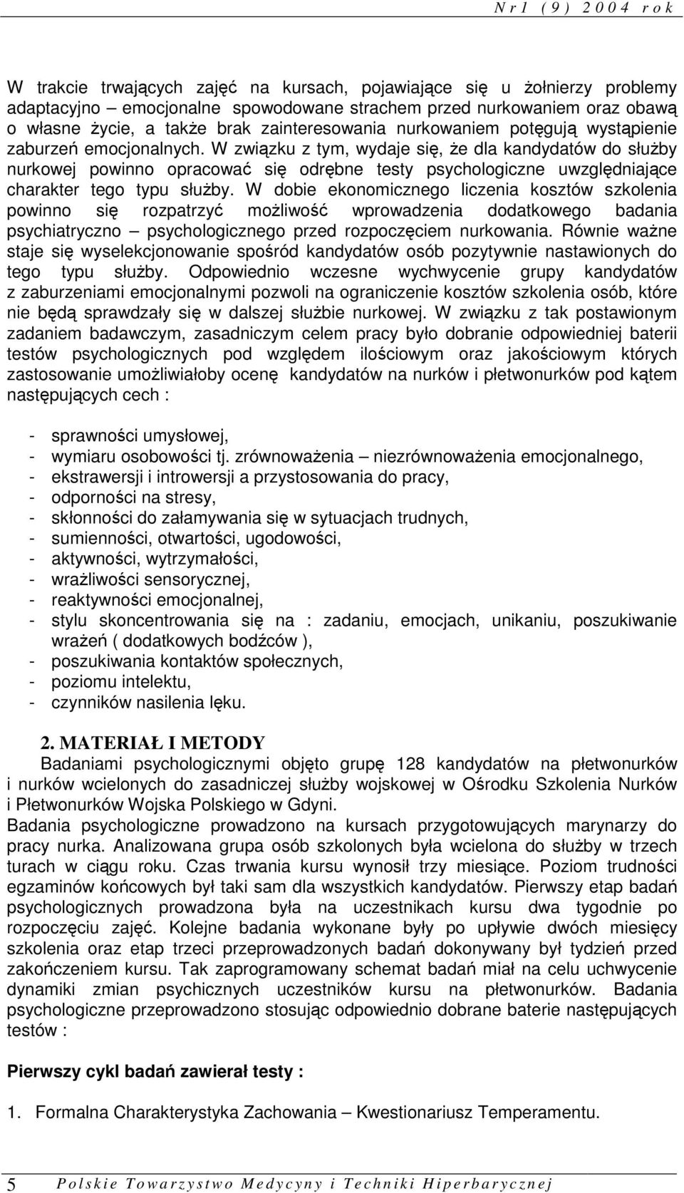 W związku z tym, wydaje się, że dla kandydatów do służby nurkowej powinno opracować się odrębne testy psychologiczne uwzględniające charakter tego typu służby.