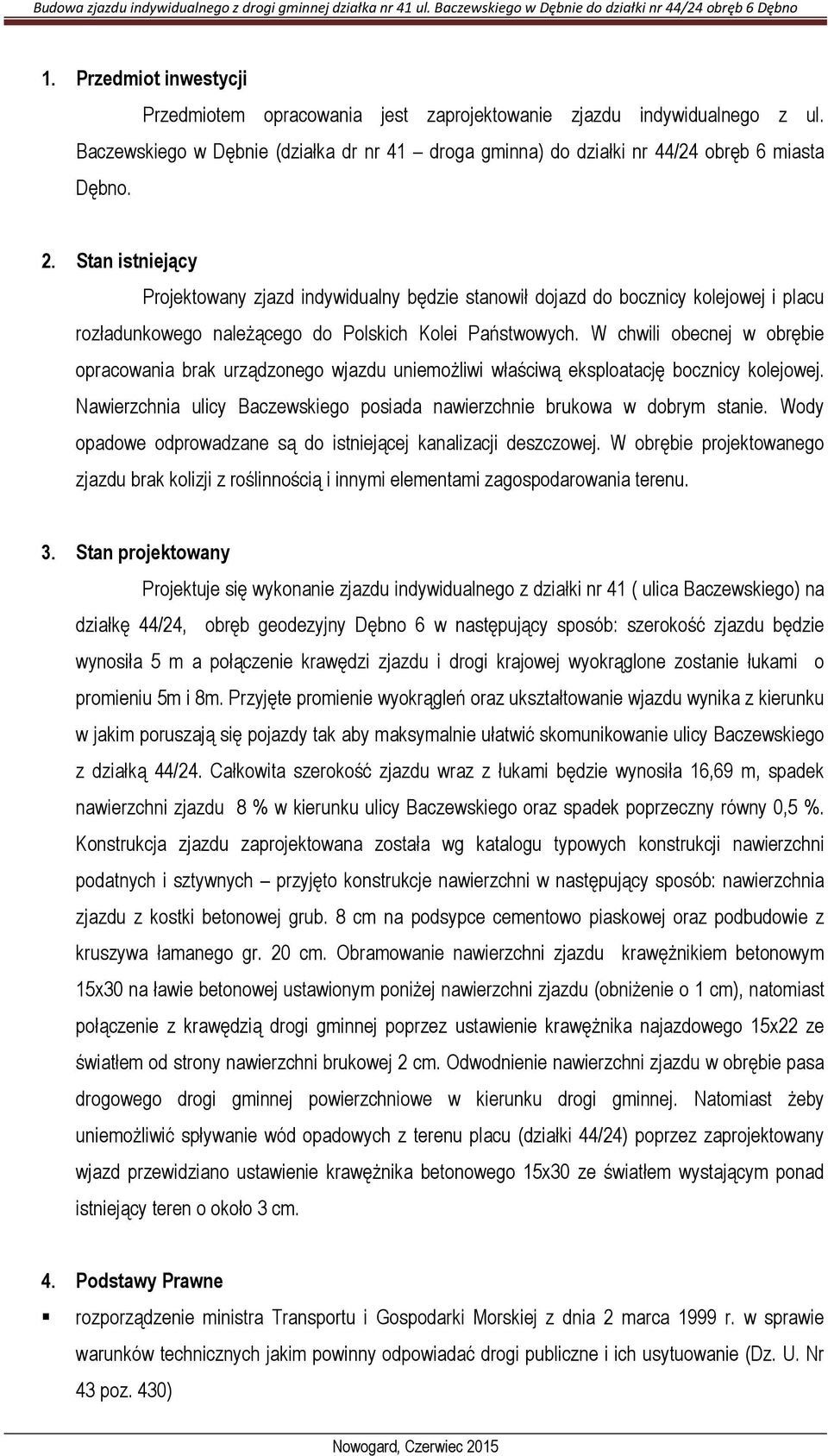 W chwili obecnej w obrębie opracowania brak urządzonego wjazdu uniemożliwi właściwą eksploatację bocznicy kolejowej. Nawierzchnia ulicy Baczewskiego posiada nawierzchnie brukowa w dobrym stanie.