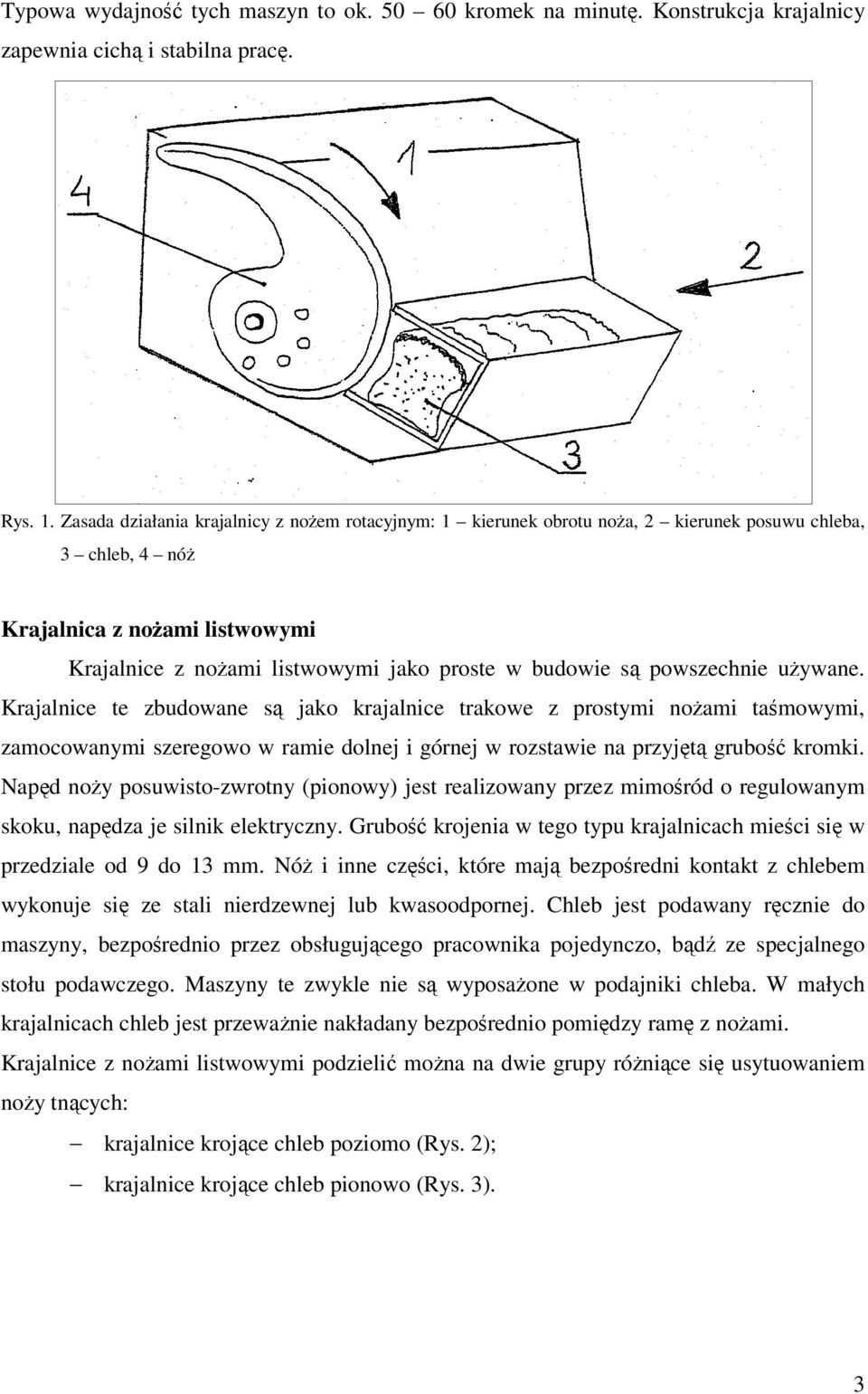 powszechnie używane. Krajalnice te zbudowane są jako krajalnice trakowe z prostymi nożami taśmowymi, zamocowanymi szeregowo w ramie dolnej i górnej w rozstawie na przyjętą grubość kromki.