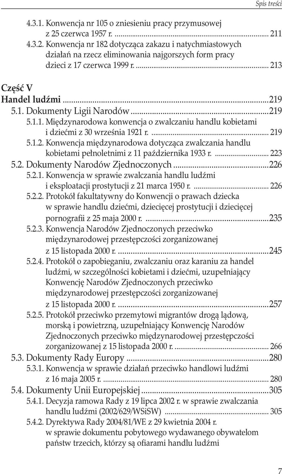 ... 223 5.2. Dokumenty Narodów Zjednoczonych...226 5.2.1. Konwencja w sprawie zwalczania handlu ludźmi i eksploatacji prostytucji z 21 marca 1950 r.... 226 5.2.2. Protokół fakultatywny do Konwencji o prawach dziecka w sprawie handlu dziećmi, dziecięcej prostytucji i dziecięcej pornografii z 25 maja 2000 r.