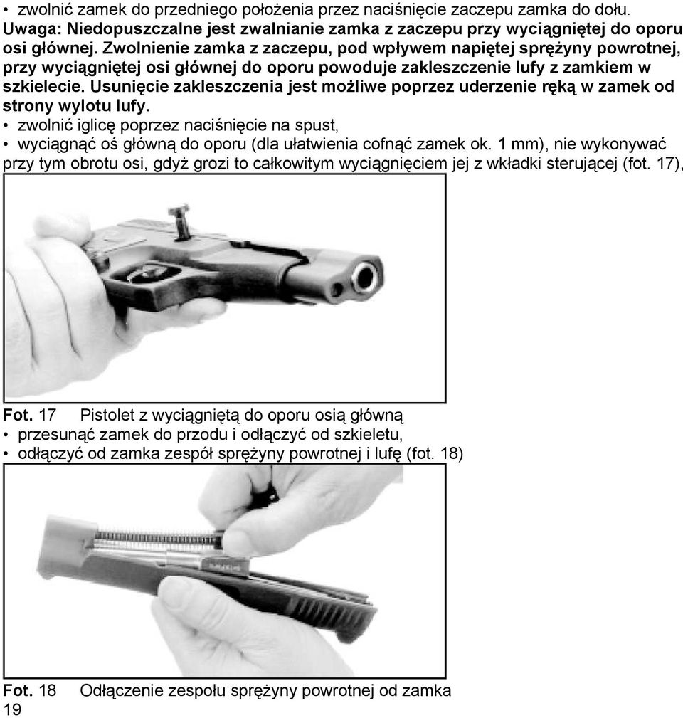 Usunięcie zakleszczenia jest możliwe poprzez uderzenie ręką w zamek od strony wylotu lufy. zwolnić iglicę poprzez naciśnięcie na spust, wyciągnąć oś główną do oporu (dla ułatwienia cofnąć zamek ok.