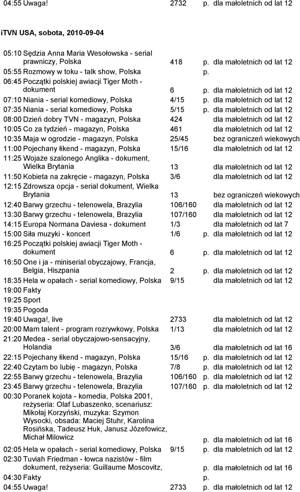 08:00 Dzień dobry TVN - magazyn, Polska 424 10:05 Co za tydzień - magazyn, Polska 461 10:35 Maja w ogrodzie - magazyn, Polska 25/45 bez ograniczeń wiekowych 11:00 Pojechany łikend - magazyn, Polska