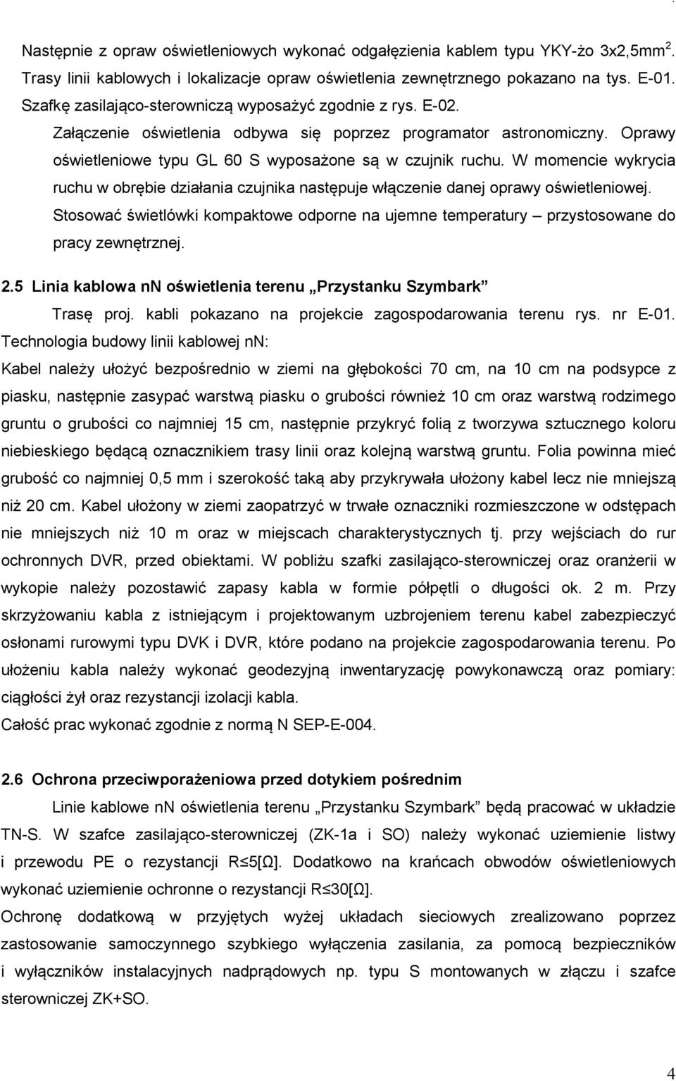 W momencie wykrycia ruchu w obrębie działania czujnika następuje włączenie danej oprawy oświetleniowej. Stosować świetlówki kompaktowe odporne na ujemne temperatury przystosowane do pracy zewnętrznej.