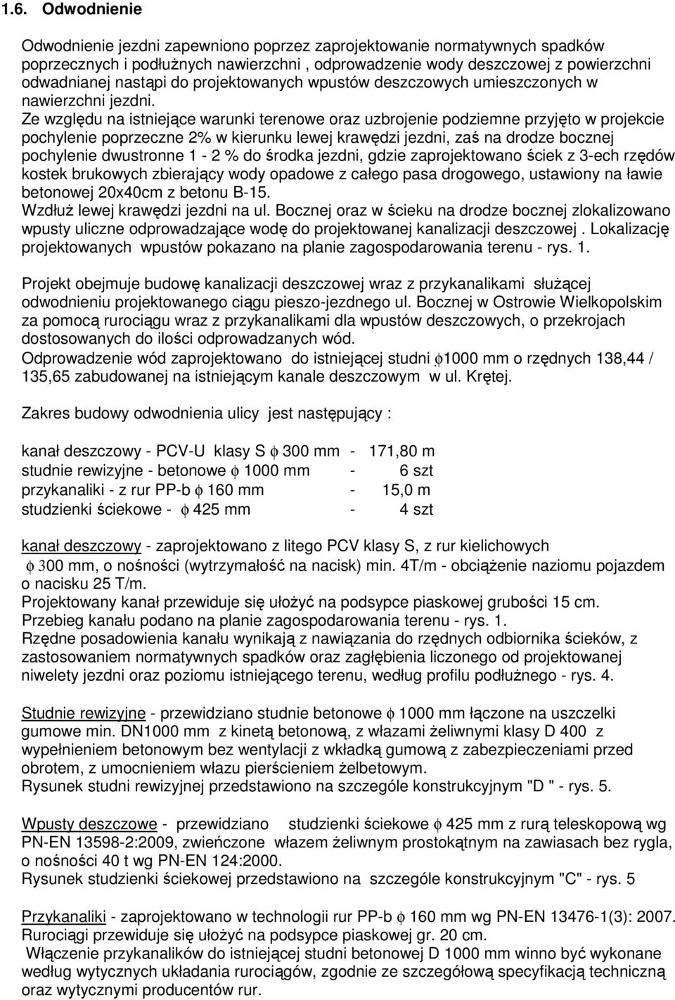 Ze względu na istniejące warunki terenowe oraz uzbrojenie podziemne przyjęto w projekcie pochylenie poprzeczne 2% w kierunku lewej krawędzi jezdni, zaś na drodze bocznej pochylenie dwustronne 1-2 %