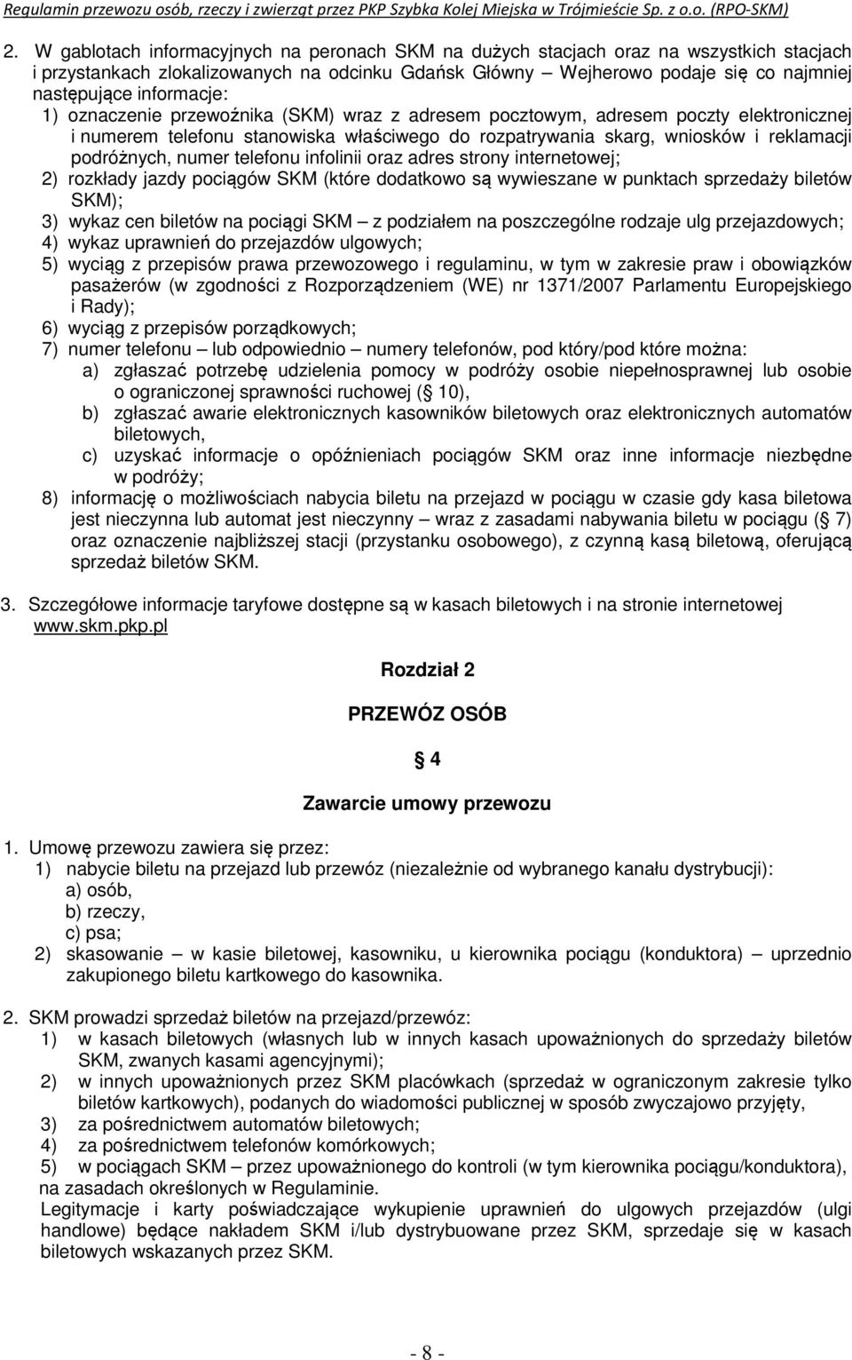 numer telefonu infolinii oraz adres strony internetowej; 2) rozkłady jazdy pociągów SKM (które dodatkowo są wywieszane w punktach sprzedaży biletów SKM); 3) wykaz cen biletów na pociągi SKM z