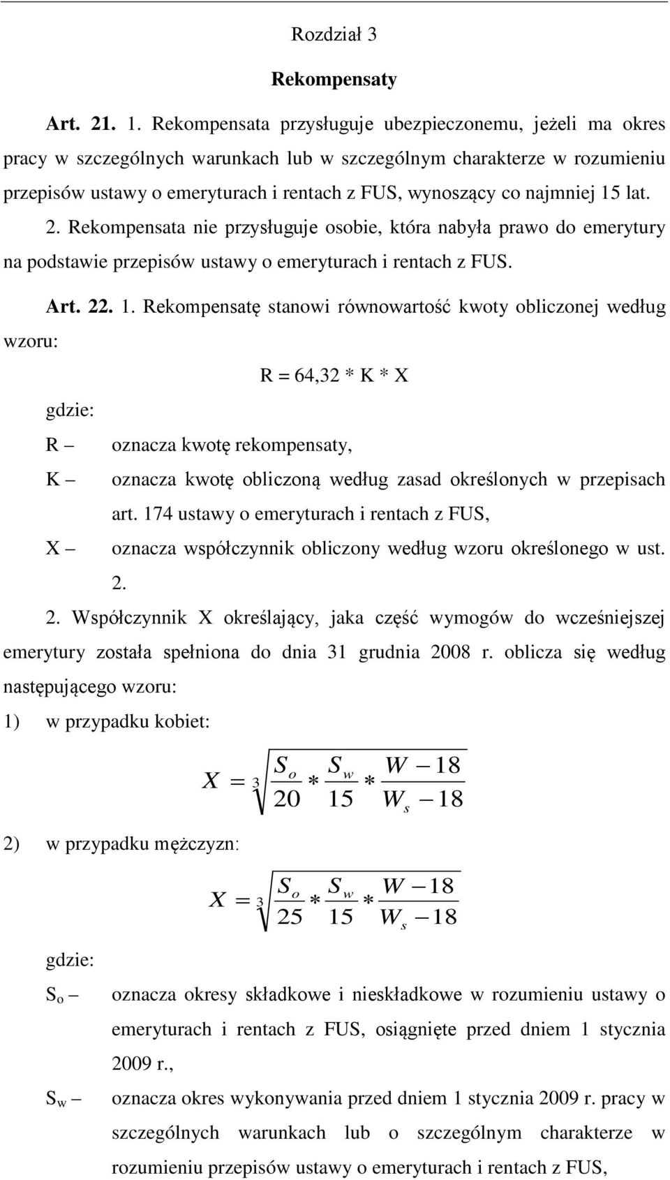 najmniej 15 lat. 2. Rekompensata nie przysługuje osobie, która nabyła prawo do emerytury na podstawie przepisów ustawy o emeryturach i rentach z FUS. Art. 22. 1. Rekompensatę stanowi równowartość kwoty obliczonej według wzoru: R = 64,32 * K * X gdzie: R oznacza kwotę rekompensaty, K oznacza kwotę obliczoną według zasad określonych w przepisach art.