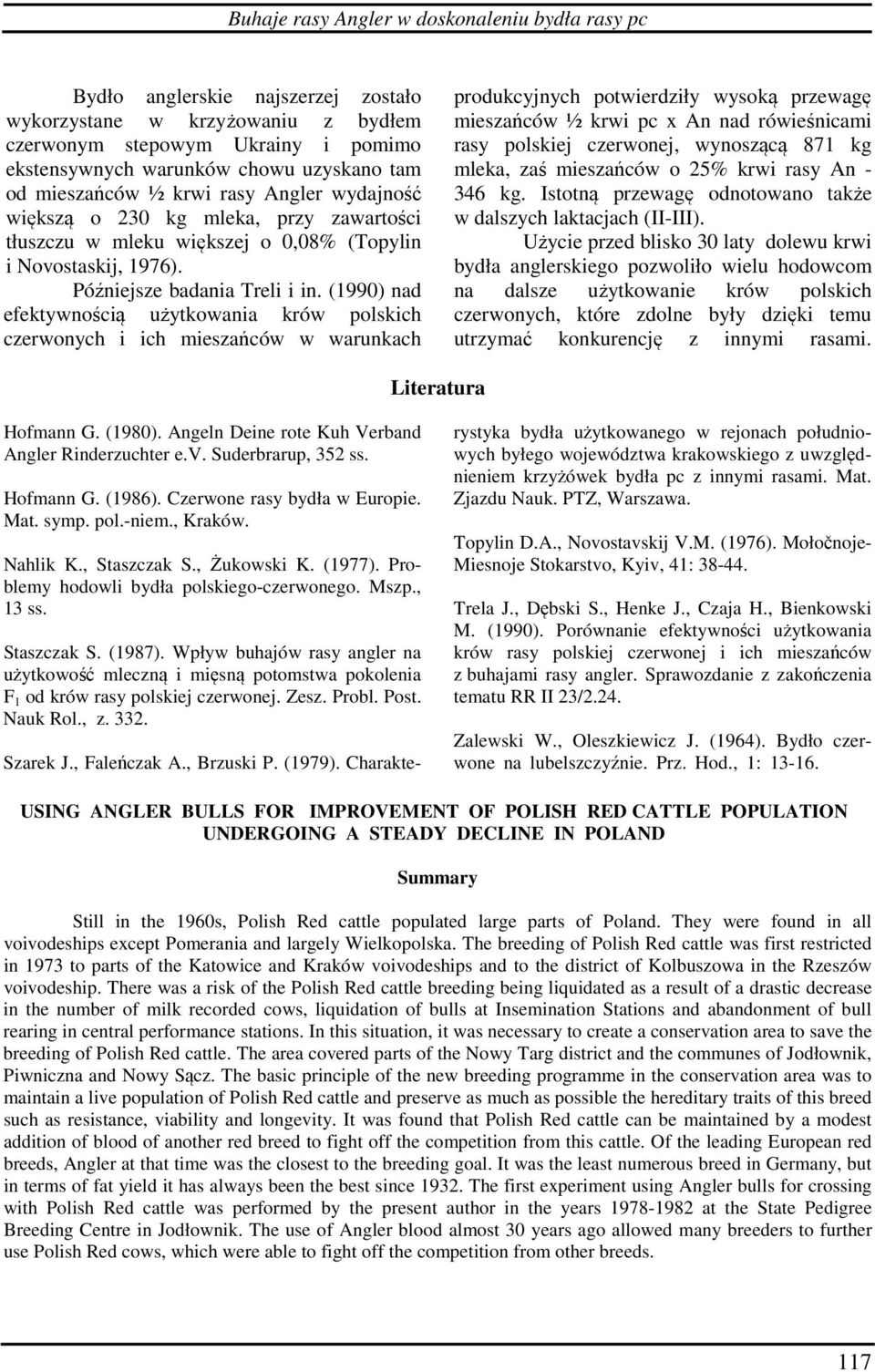 (1990) nad efektywnością użytkowania krów polskich czerwonych i ich mieszańców w warunkach produkcyjnych potwierdziły wysoką przewagę mieszańców ½ krwi pc x An nad rówieśnicami rasy polskiej