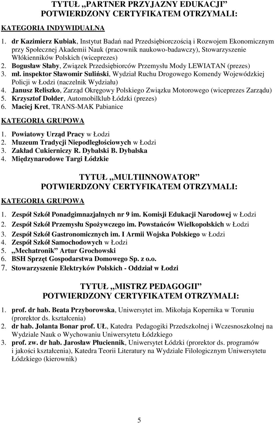 Bogusław Słaby, Związek Przedsiębiorców Przemysłu Mody LEWIATAN (prezes) 3. mł. inspektor Sławomir Suliński, Wydział Ruchu Drogowego Komendy Wojewódzkiej Policji w Łodzi (naczelnik Wydziału) 4.