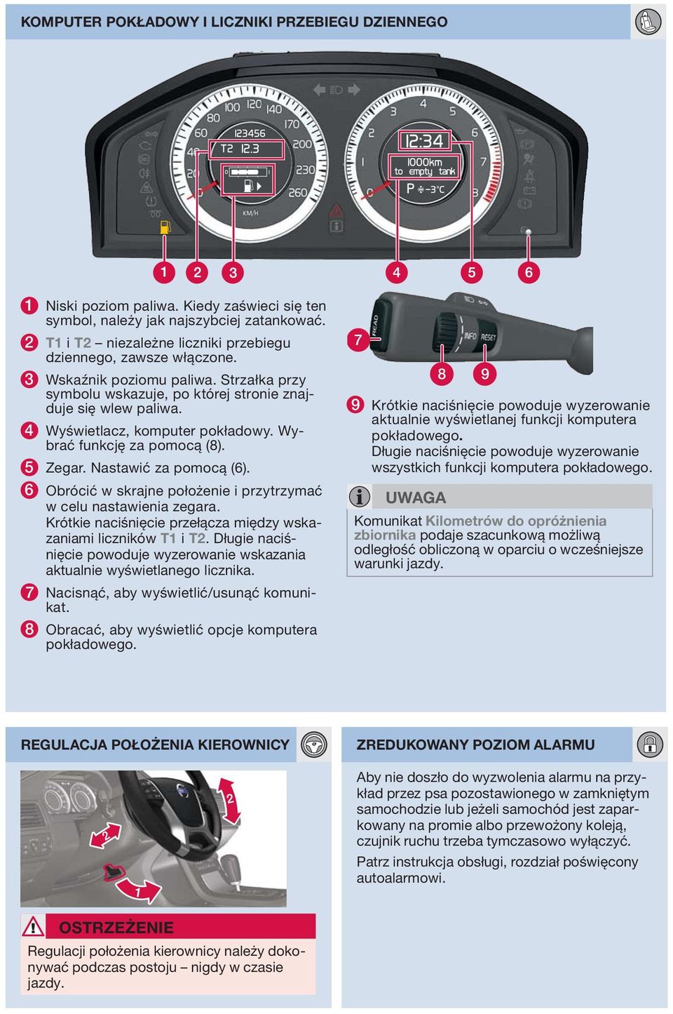 4 Wyświetlacz, komputer pokładowy. Wybrać funkcję za pomocą (8). 5 Zegar. Nastawić za pomocą (6). 6 Obrócić w skrajne położenie i przytrzymać w celu nastawienia zegara.