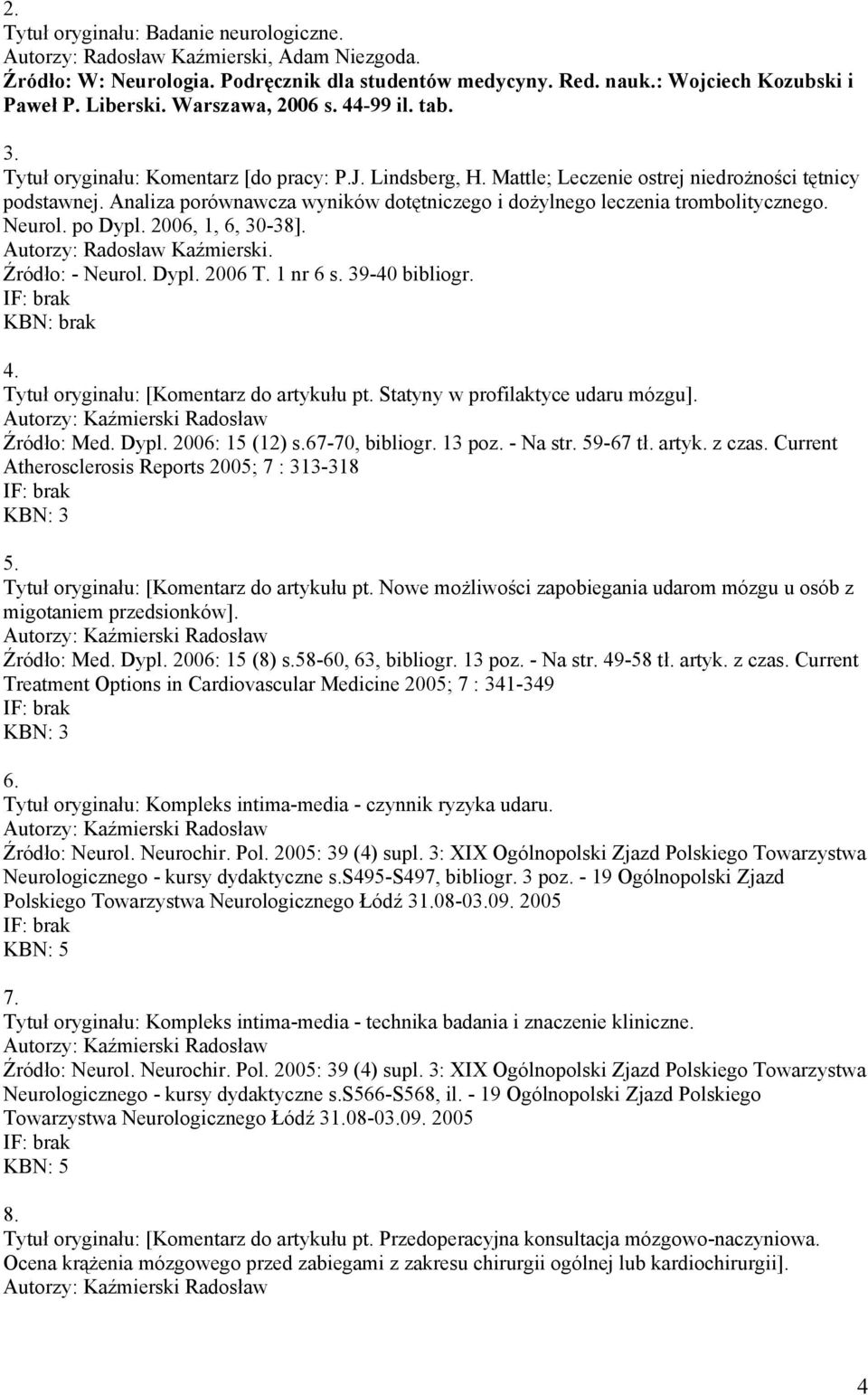 Analiza porównawcza wyników dotętniczego i dożylnego leczenia trombolitycznego. Neurol. po Dypl. 2006, 1, 6, 30-38]. Autorzy: Radosław Kaźmierski. Źródło: - Neurol. Dypl. 2006 T. 1 nr 6 s.