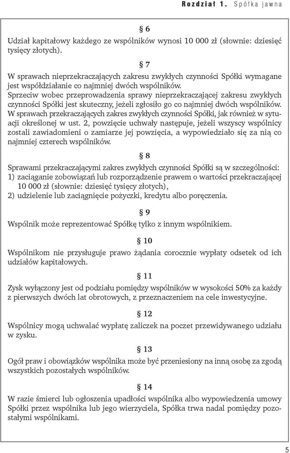 Sprzeciw wobec przeprowadzenia sprawy nieprzekraczającej zakresu zwykłych czynności Spółki jest skuteczny, jeżeli zgłosiło go co najmniej dwóch wspólników.