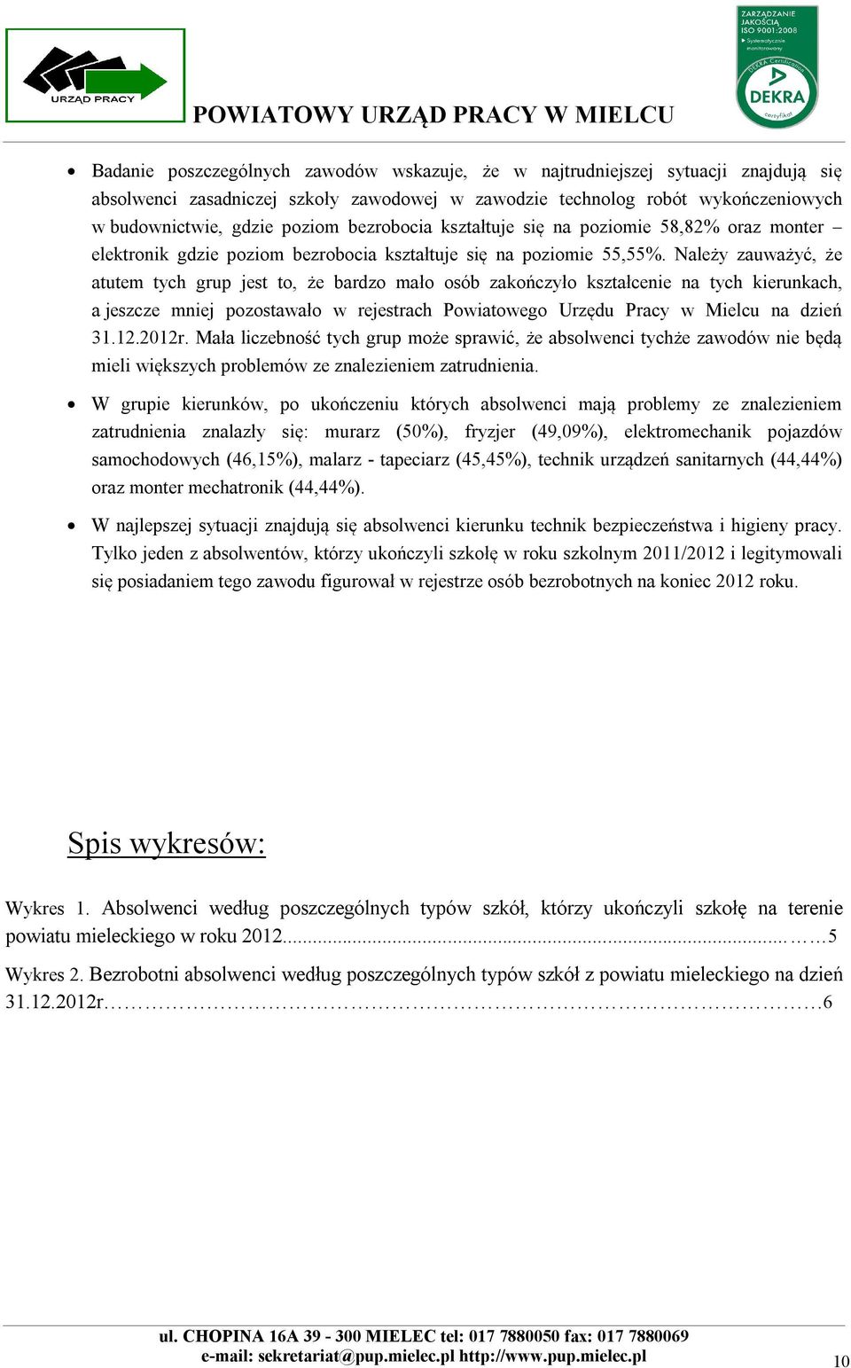 Należy zauważyć, że atutem tych grup jest to, że bardzo mało osób zakończyło kształcenie na tych kierunkach, a jeszcze mniej pozostawało w rejestrach Powiatowego Urzędu Pracy w Mielcu na dzień 31.12.