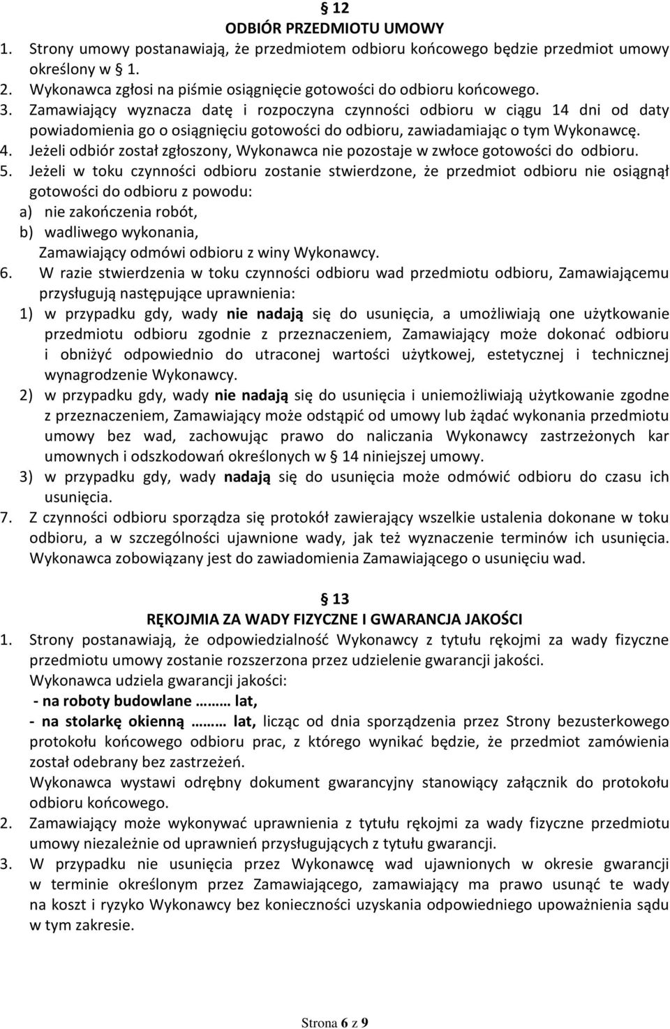 Zamawiający wyznacza datę i rozpoczyna czynności odbioru w ciągu 14 dni od daty powiadomienia go o osiągnięciu gotowości do odbioru, zawiadamiając o tym Wykonawcę. 4.