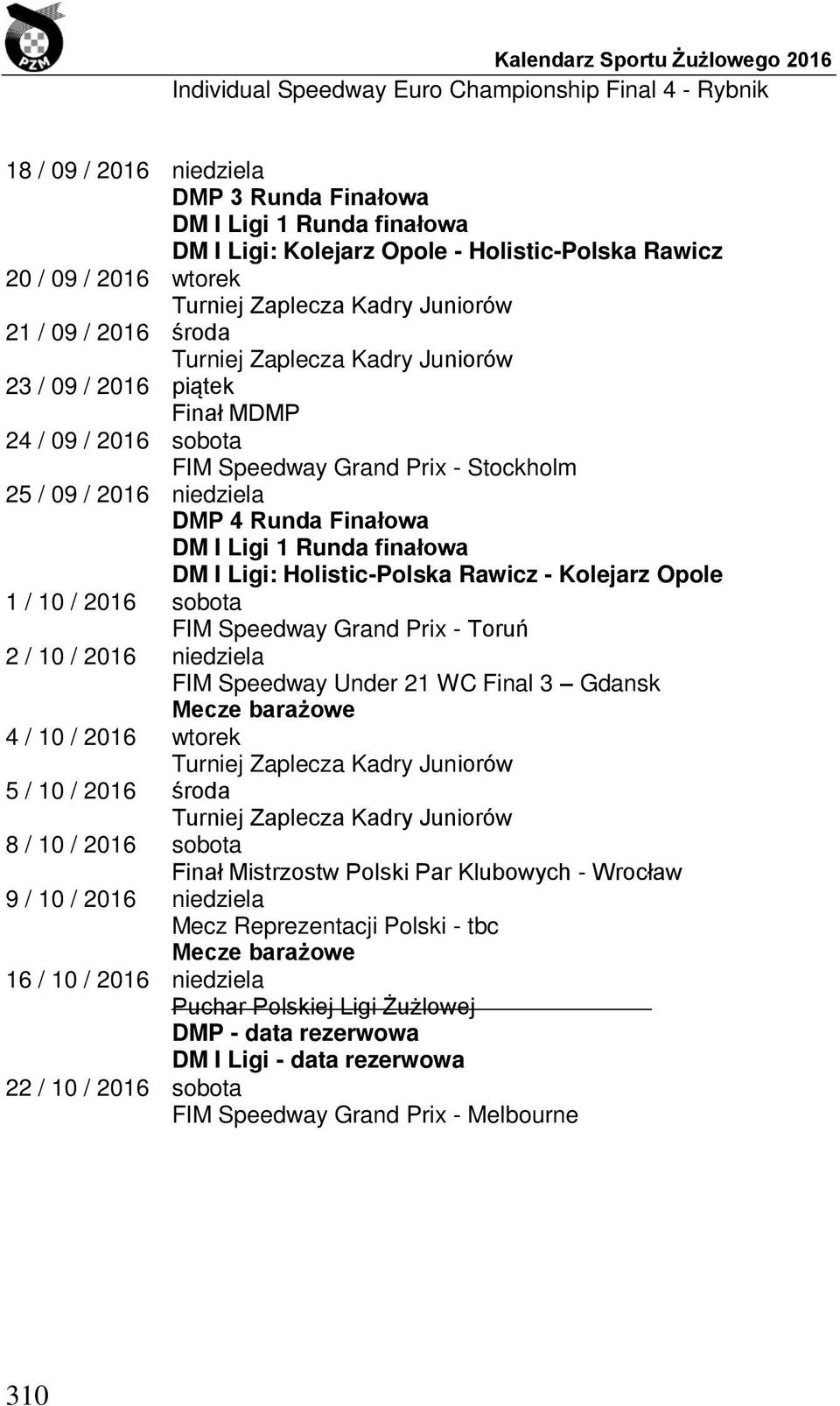 Ligi: Holistic-Polska Rawicz - Kolejarz Opole 1 / 10 / 2016 sobota FIM Speedway Grand Prix - Toruń 2 / 10 / 2016 niedziela FIM Speedway Under 21 WC Final 3 Gdansk Mecze barażowe 4 / 10 / 2016 wtorek