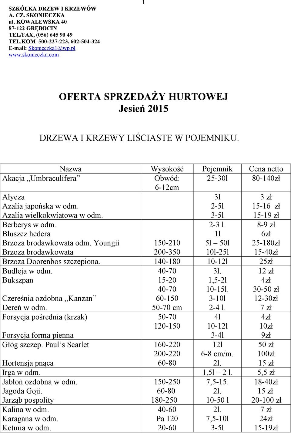 Azalia wielkokwiatowa w odm. 3l 2-5l 3-5l 3 zł 15-16 zł 15-19 zł Berberys w odm. Bluszcz hedera Brzoza brodawkowata odm. Youngii Brzoza brodawkowata 150-210 200-350 2-3 l.