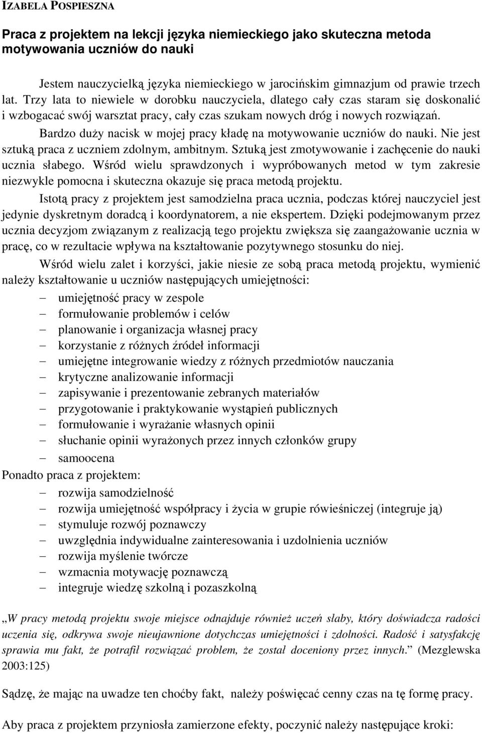 Bardzo duży nacisk w mojej pracy kładę na motywowanie uczniów do nauki. Nie jest sztuką praca z uczniem zdolnym, ambitnym. Sztuką jest zmotywowanie i zachęcenie do nauki ucznia słabego.