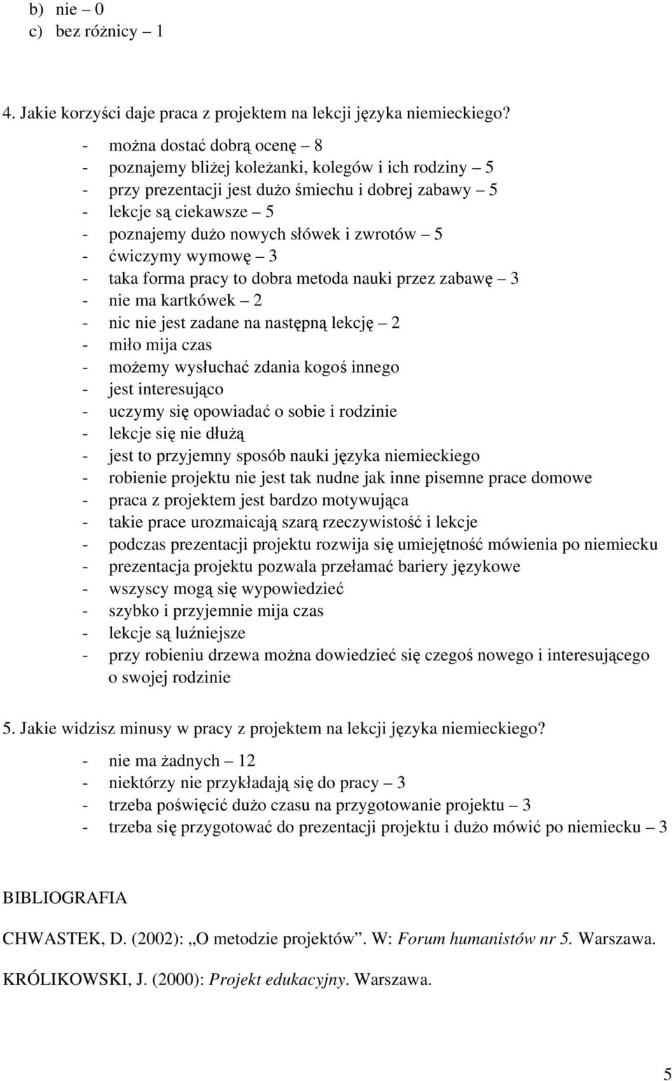 zwrotów 5 - ćwiczymy wymowę 3 - taka forma pracy to dobra metoda nauki przez zabawę 3 - nie ma kartkówek 2 - nic nie jest zadane na następną lekcję 2 - miło mija czas - możemy wysłuchać zdania kogoś