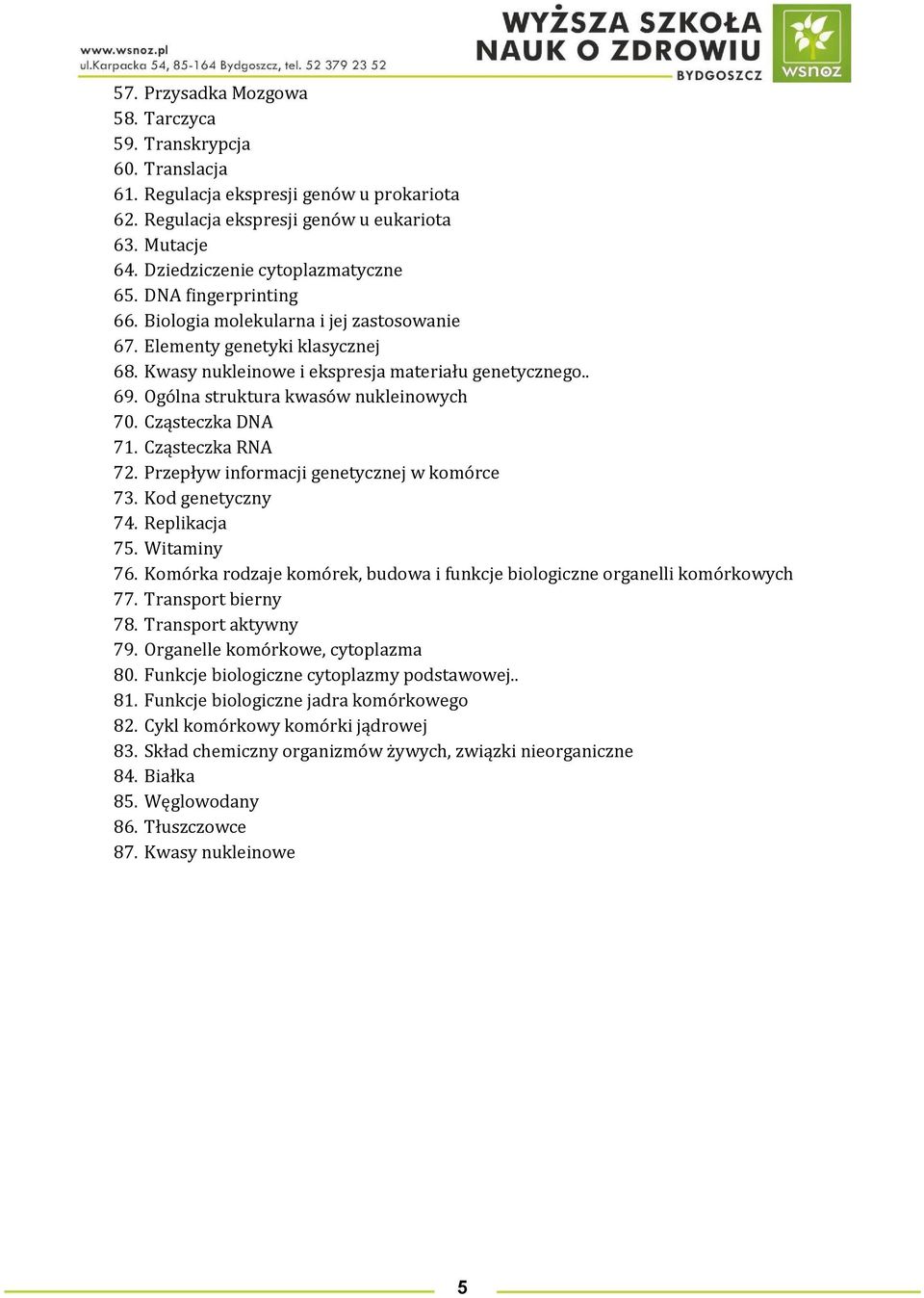 Ogólna struktura kwasów nukleinowych 70. Cząsteczka DNA 71. Cząsteczka RNA 72. Przepływ informacji genetycznej w komórce 73. Kod genetyczny 74. Replikacja 75. Witaminy 76.