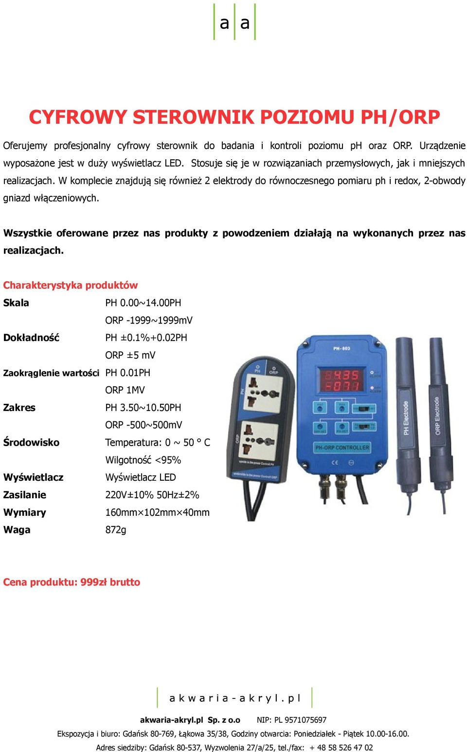 Wszystkie oferowane przez nas produkty z powodzeniem działają na wykonanych przez nas realizacjach. Charakterystyka produktów Skala PH 0.00~14.00PH ORP -1999~1999mV Dokładność PH ±0.1%+0.