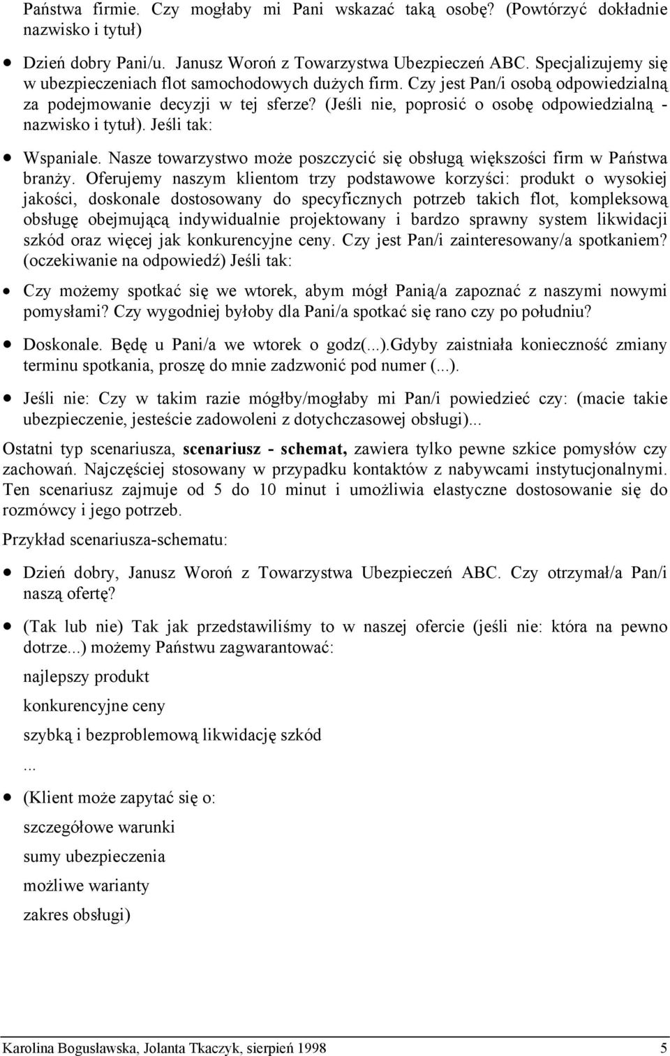 (Jeśli nie, poprosić o osobę odpowiedzialną - nazwisko i tytuł). Jeśli tak: Wspaniale. Nasze towarzystwo może poszczycić się obsługą większości firm w Państwa branży.