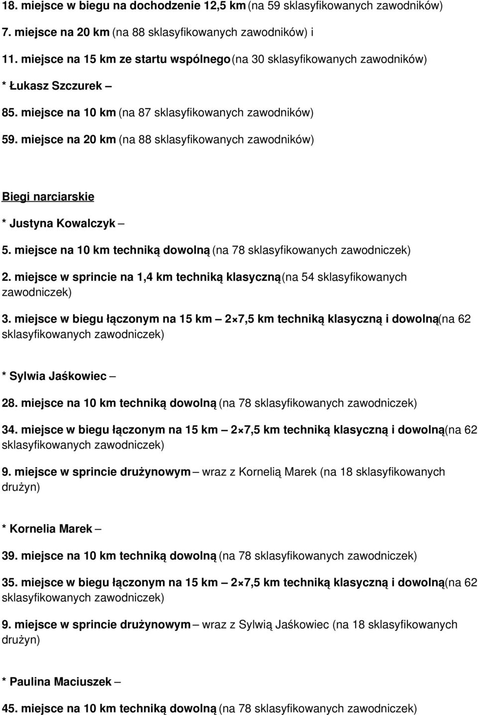 miejsce na 20 km (na 88 sklasyfikowanych zawodników) Biegi narciarskie * Justyna Kowalczyk 5. miejsce na 10 km techniką dowolną (na 78 sklasyfikowanych zawodniczek) 2.