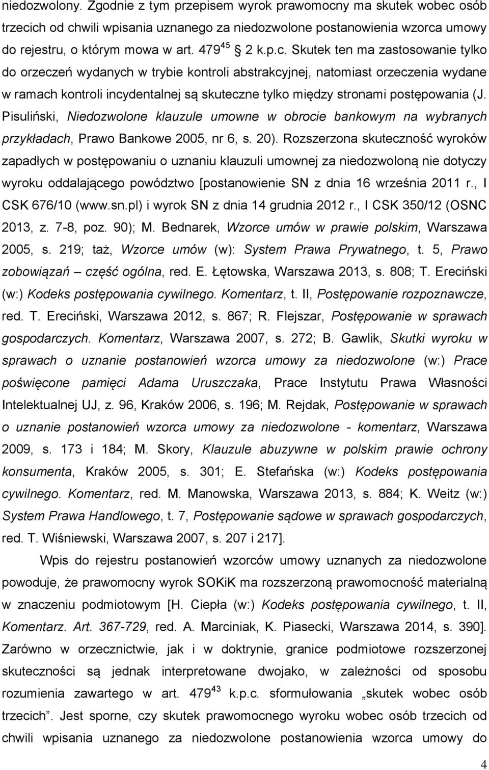 Skutek ten ma zastosowanie tylko do orzeczeń wydanych w trybie kontroli abstrakcyjnej, natomiast orzeczenia wydane w ramach kontroli incydentalnej są skuteczne tylko między stronami postępowania (J.