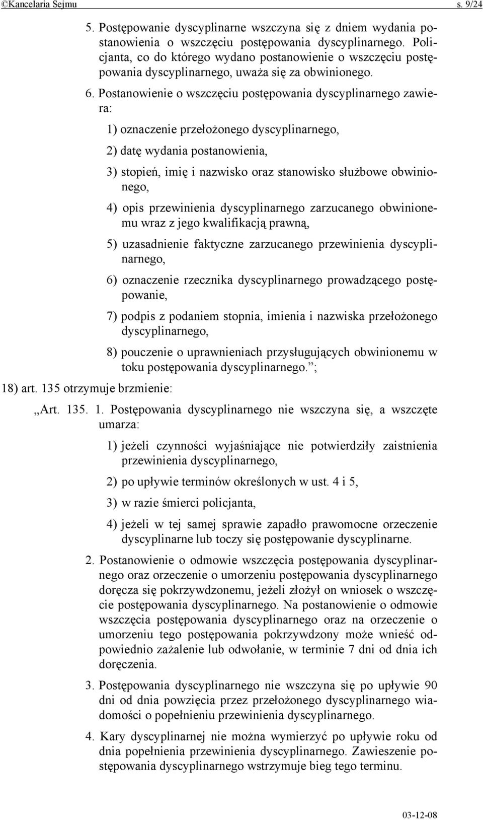 Postanowienie o wszczęciu postępowania dyscyplinarnego zawiera: 1) oznaczenie przełożonego dyscyplinarnego, 2) datę wydania postanowienia, 3) stopień, imię i nazwisko oraz stanowisko służbowe