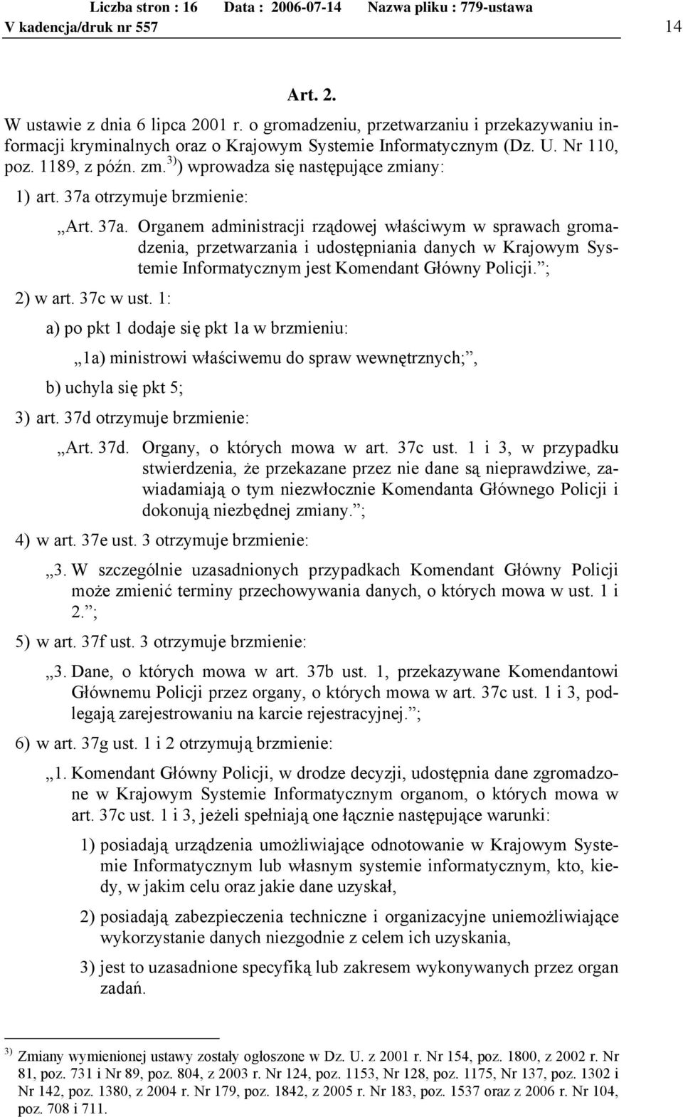 otrzymuje brzmienie: Art. 37a. Organem administracji rządowej właściwym w sprawach gromadzenia, przetwarzania i udostępniania danych w Krajowym Systemie Informatycznym jest Komendant Główny Policji.