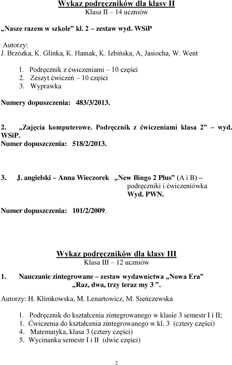Numer dopuszczenia: 518/2/2013. 3. J. angielski Anna Wieczorek New Bingo 2 Plus (A i B) podręczniki i ćwiczeniówka Wyd. PWN. Numer dopuszczenia: 101/2/2009.