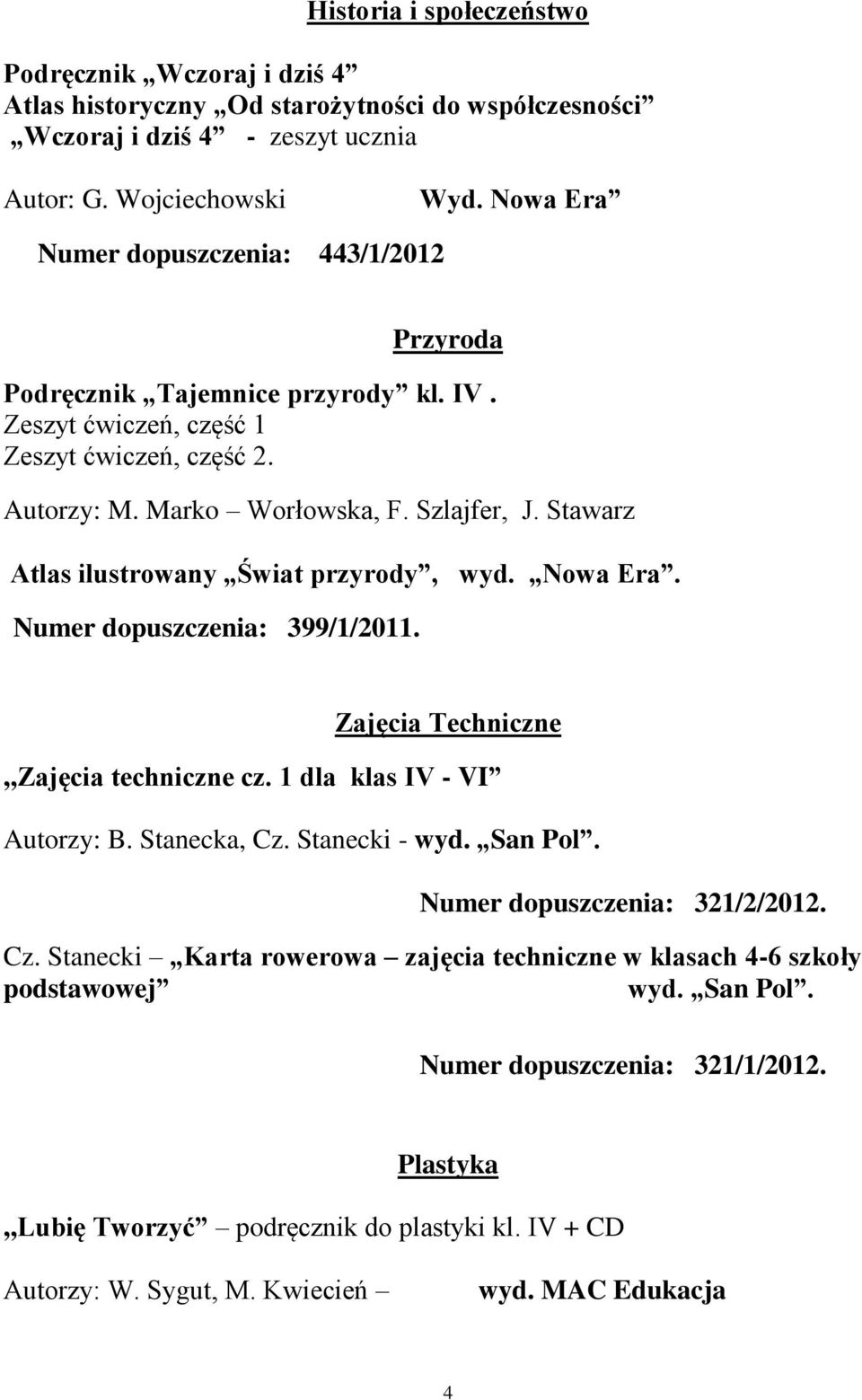 Stawarz Atlas ilustrowany Świat przyrody, wyd. Nowa Era. Numer dopuszczenia: 399/1/2011. Zajęcia Techniczne,,Zajęcia techniczne cz. 1 dla klas IV - VI Autorzy: B. Stanecka, Cz. Stanecki - wyd.