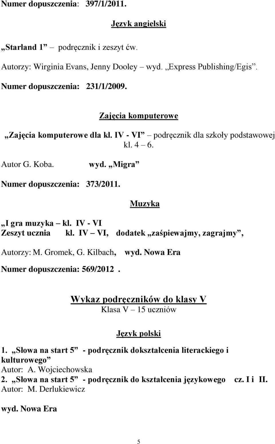 IV - VI Zeszyt ucznia kl. IV VI, dodatek zaśpiewajmy, zagrajmy, Autorzy: M. Gromek, G. Kilbach, wyd. Nowa Era Numer dopuszczenia: 569/2012.