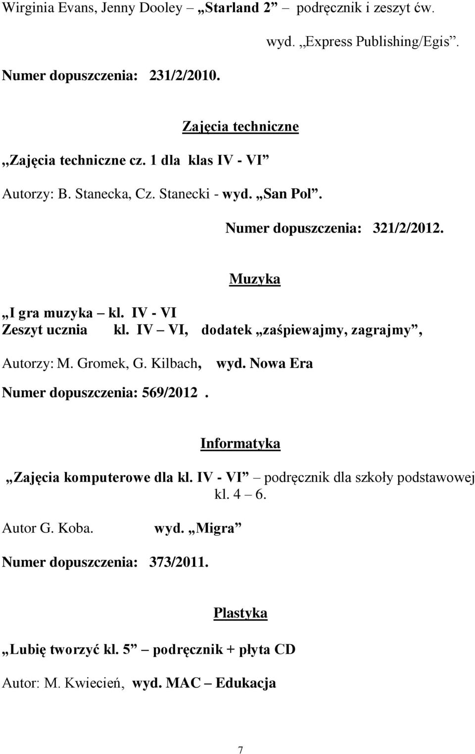 IV VI, dodatek zaśpiewajmy, zagrajmy, Autorzy: M. Gromek, G. Kilbach, wyd. Nowa Era Numer dopuszczenia: 569/2012. Informatyka Zajęcia komputerowe dla kl.