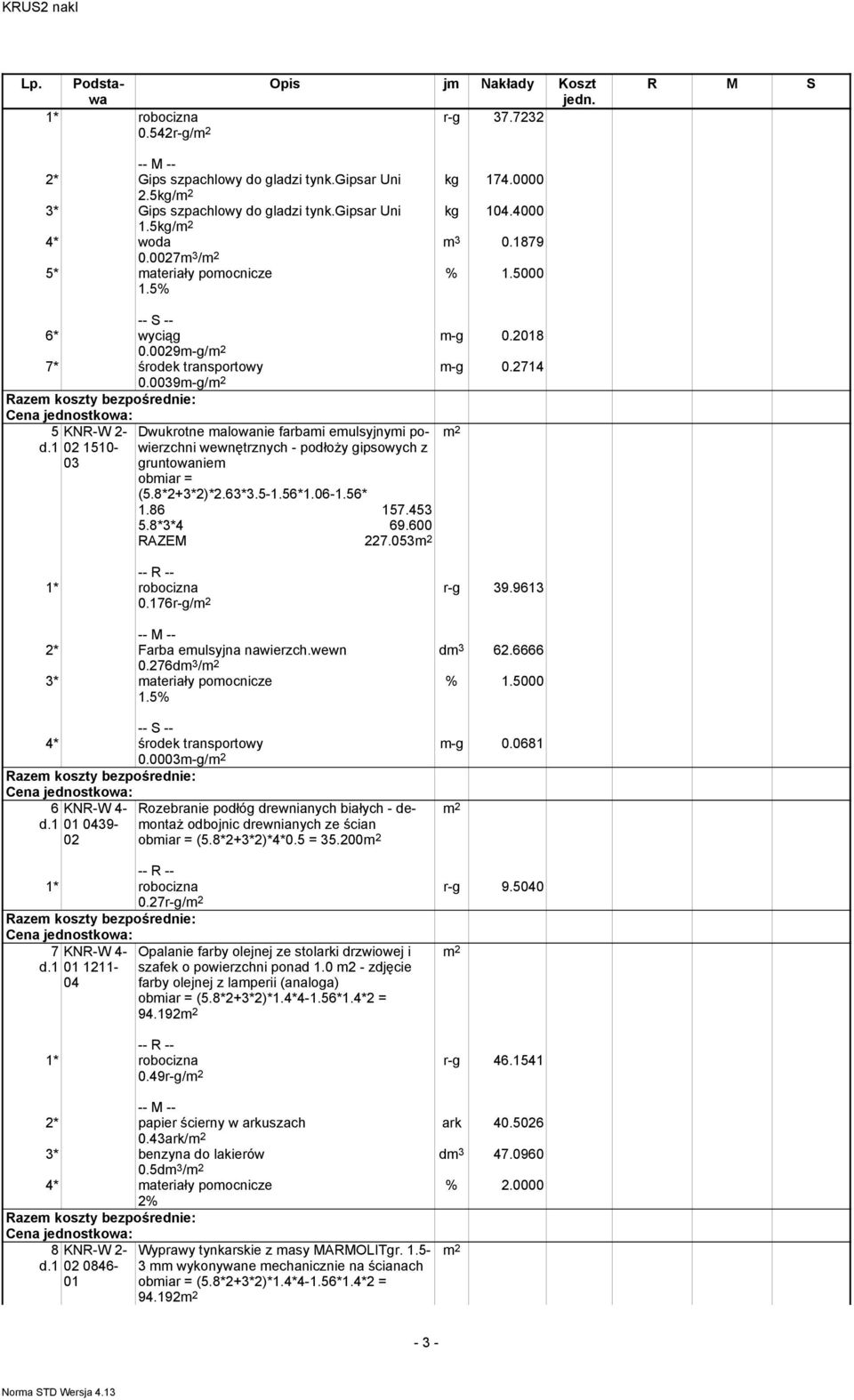 8*2+3*2)*2.63*3.5-1.56*1.06-1.56* 1.86 157.453 5.8*3*4 69.600 RAZEM 227.053 0.176r-g/ r-g 39.9613 dm 3 62.6666 2* Farba emulsyjna nawierzch.wewn 0.276dm 3 / m-g 0.0681 4* środek transportowy 0.