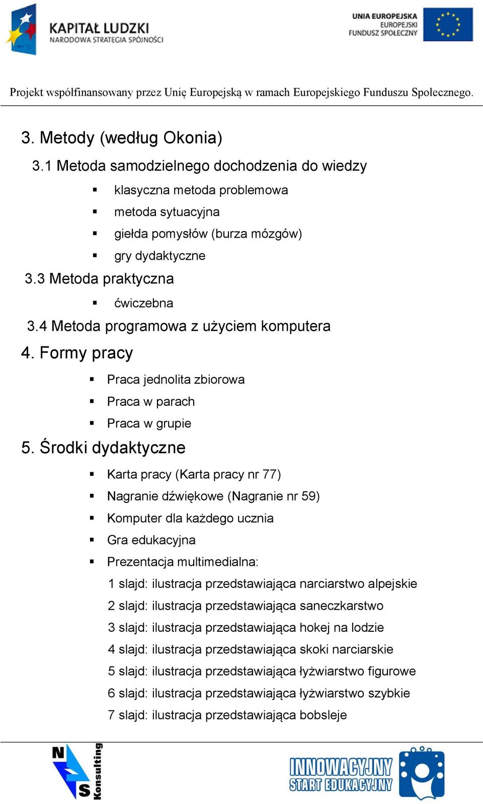 Środki dydaktyczne Karta pracy (Karta pracy nr 77) Nagranie dźwiękowe (Nagranie nr 59) Komputer dla każdego ucznia Gra edukacyjna Prezentacja multimedialna: 1 slajd: ilustracja przedstawiająca