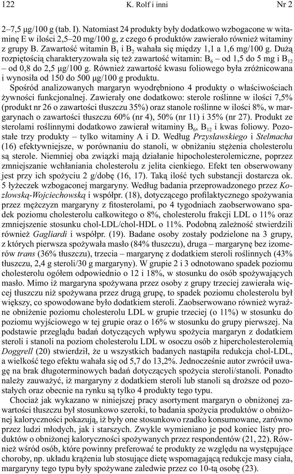 Również zawartość kwasu foliowego była zróżnicowana i wynosiła od 150 do 500 μg/100 g produktu. Spośród analizowanych margaryn wyodrębniono 4 produkty o właściwościach żywności funkcjonalnej.