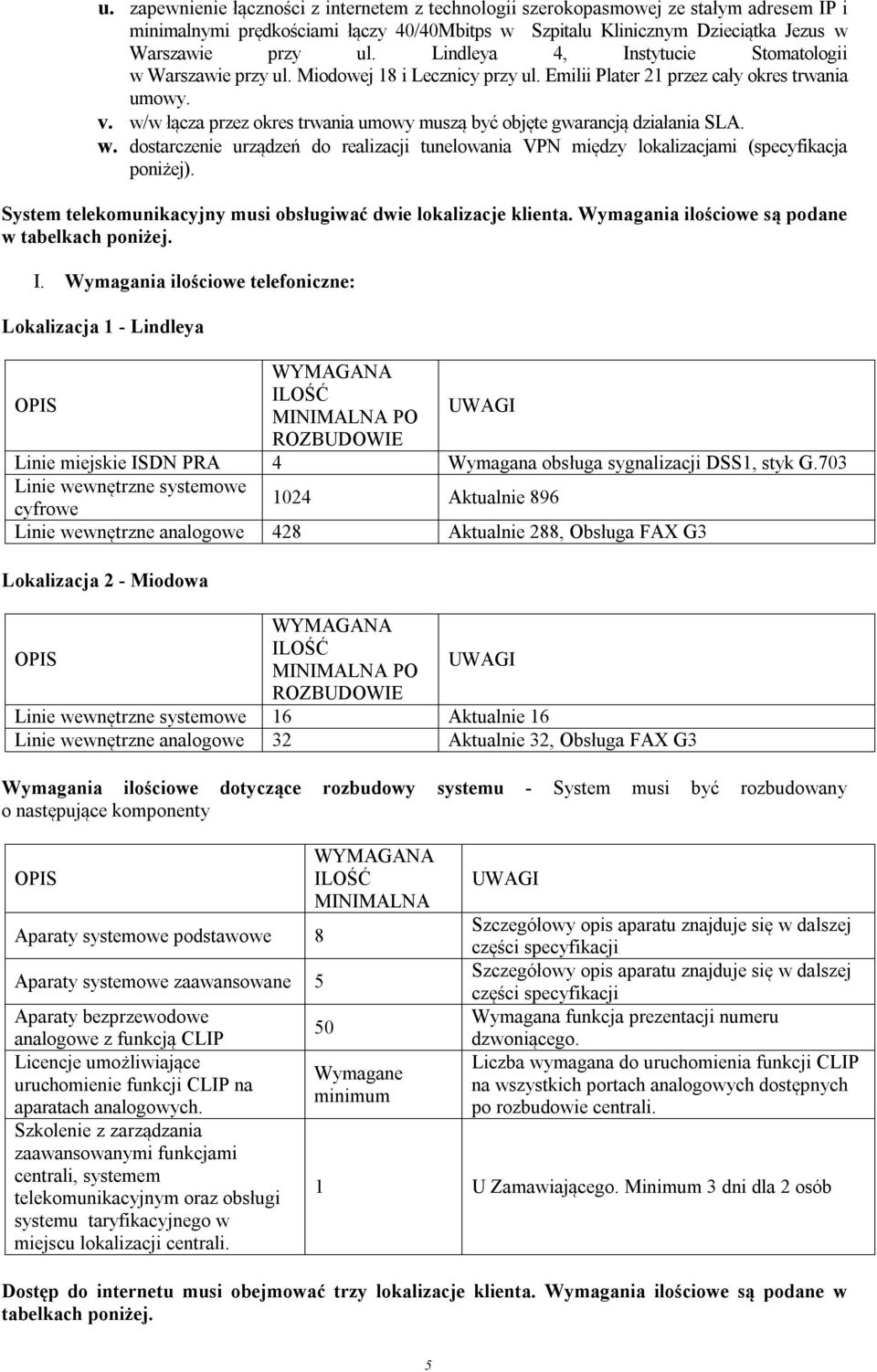 w/w łącza przez okres trwania umowy muszą być objęte gwarancją działania SLA. w. dostarczenie urządzeń do realizacji tunelowania VPN między lokalizacjami (specyfikacja poniżej).