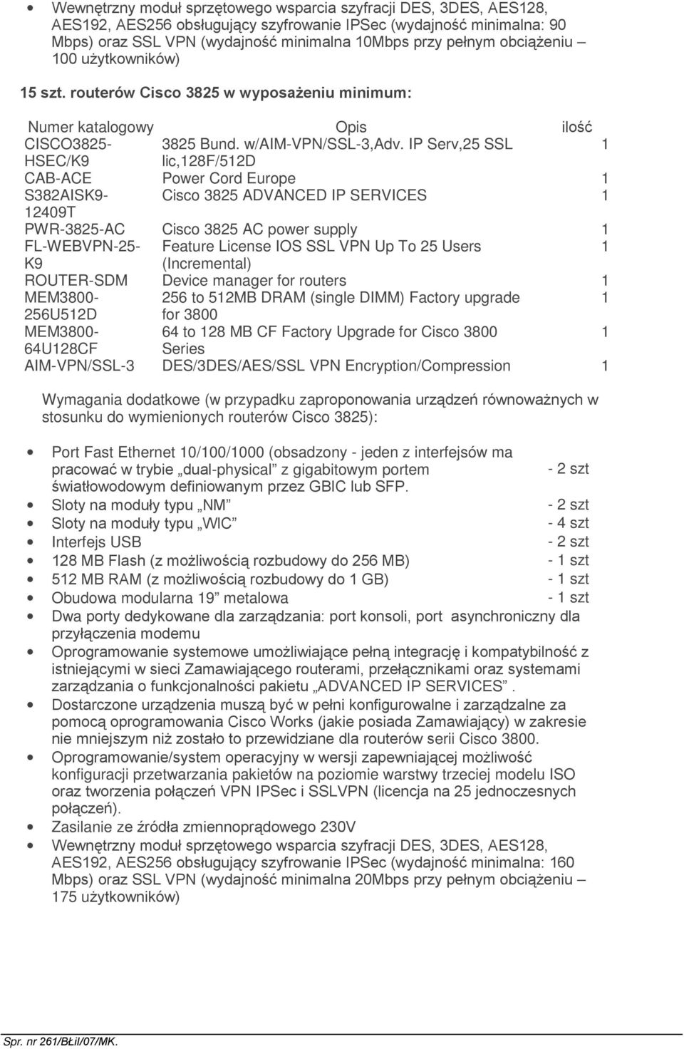 IP Serv,25 SSL 1 HSEC/K9 lic,128f/512d CAB-ACE Power Cord Europe 1 S382AISK9- Cisco 3825 ADVANCED IP SERVICES 1 12409T PWR-3825-AC Cisco 3825 AC power supply 1 FL-WEBVPN-25- Feature License IOS SSL