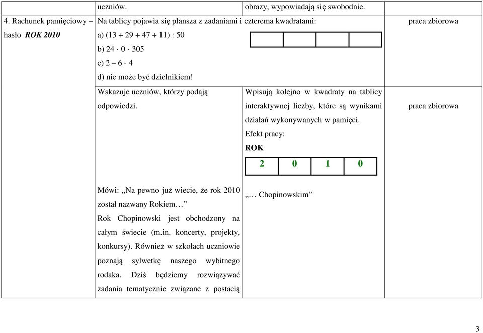 Wskazuje uczniów, którzy podają Wpisują kolejno w kwadraty na tablicy odpowiedzi. interaktywnej liczby, które są wynikami działań wykonywanych w pamięci.