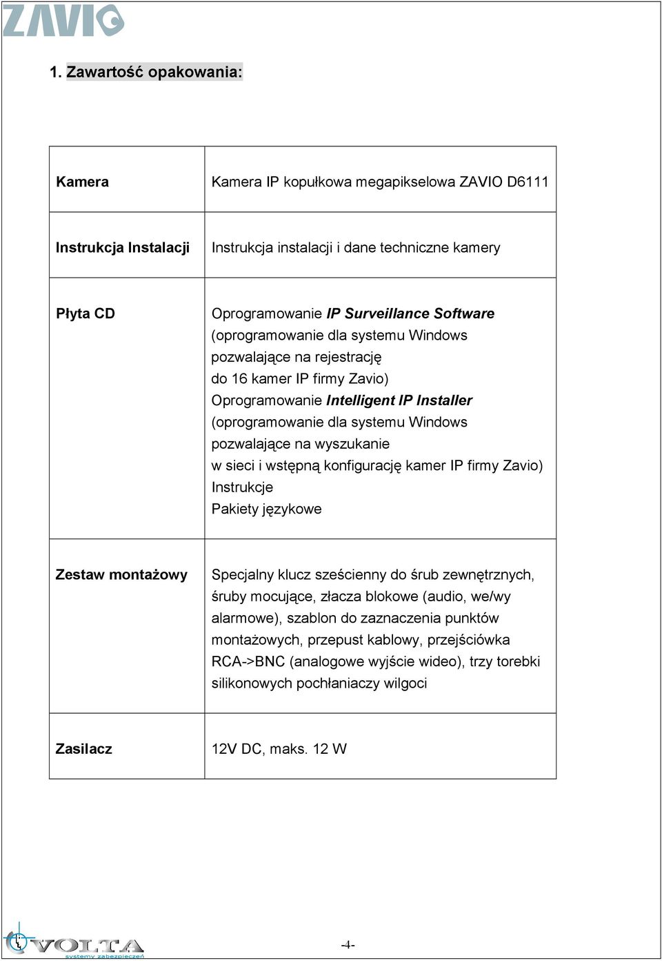 sieci i wstępną konfigurację kamer IP firmy Zavio) Instrukcje Pakiety językowe Zestaw montaŝowy Specjalny klucz sześcienny do śrub zewnętrznych, śruby mocujące, złacza blokowe (audio, we/wy