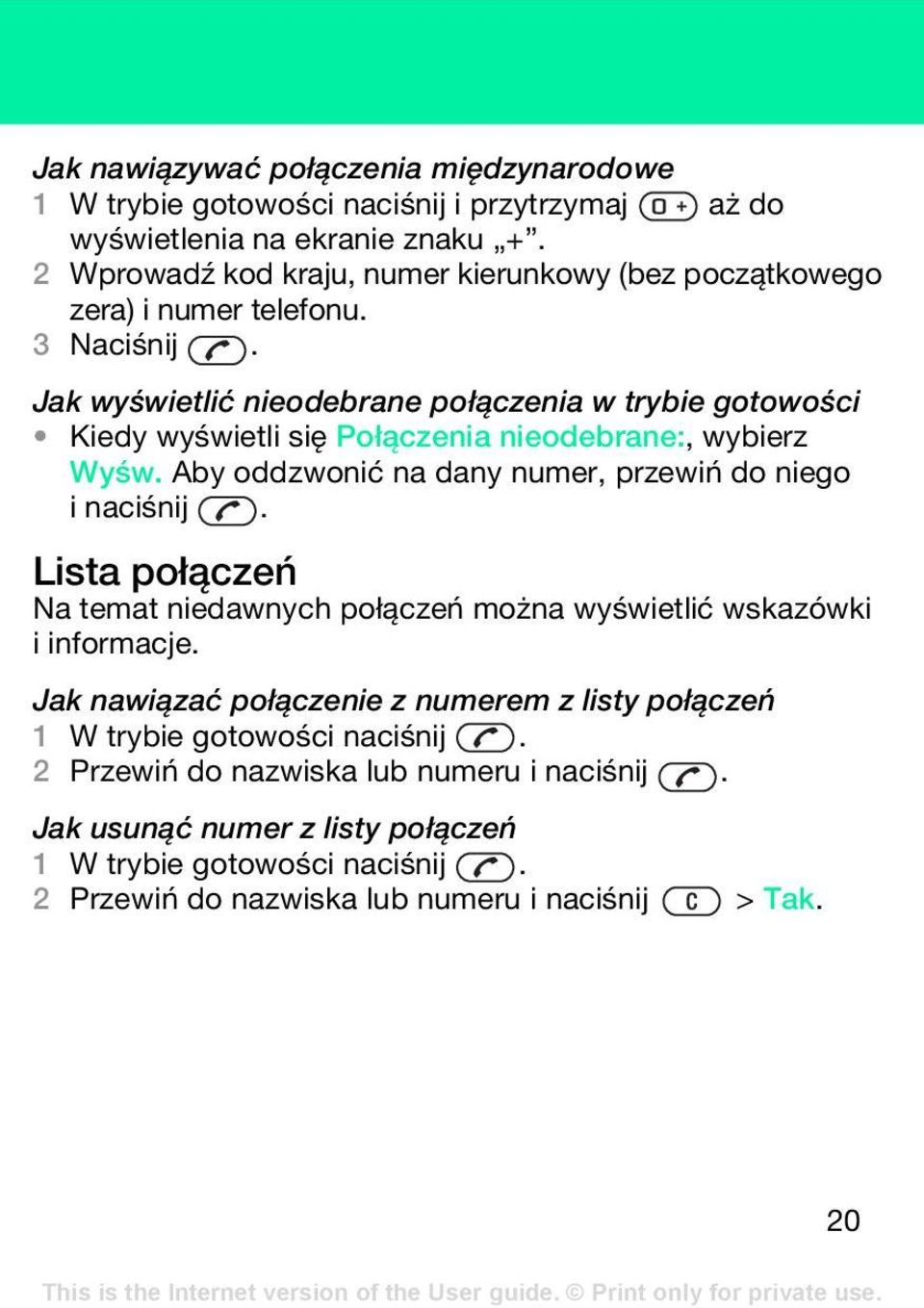 Jak wyświetlić nieodebrane połączenia w trybie gotowości Kiedy wyświetli się Połączenia nieodebrane:, wybierz Wyśw. Aby oddzwonić na dany numer, przewiń do niego i naciśnij.