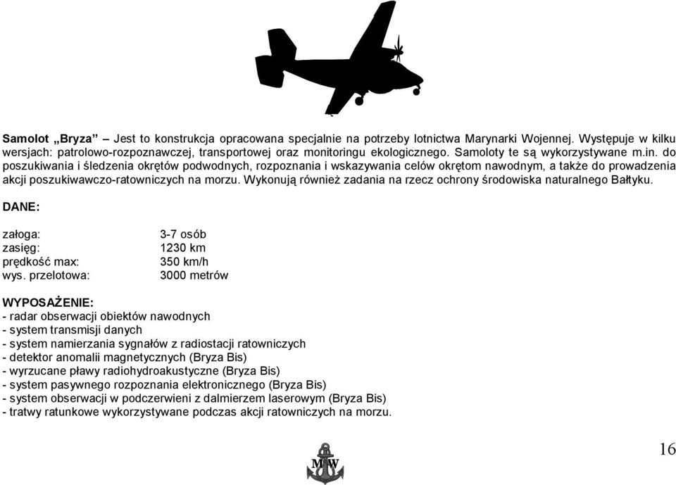 Wykonują również zadania na rzecz ochrony środowiska naturalnego Bałtyku. załoga: zasięg: prędkość max: wys.