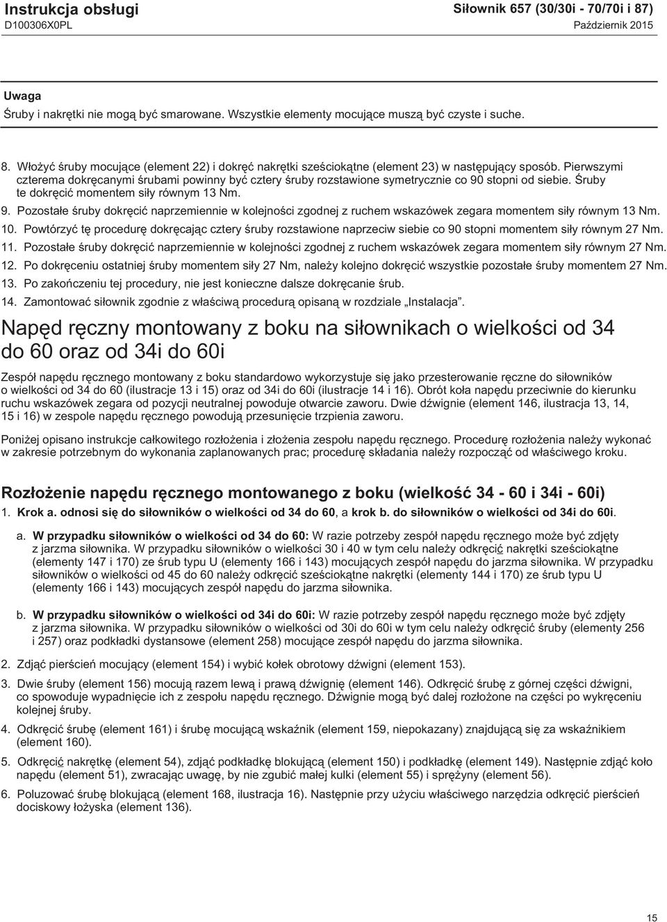 stopni od siebie. Śruby te dokręcić momentem siły równym 13 Nm. 9. Pozostałe śruby dokręcić naprzemiennie w kolejności zgodnej z ruchem wskazówek zegara momentem siły równym 13 Nm. 10.