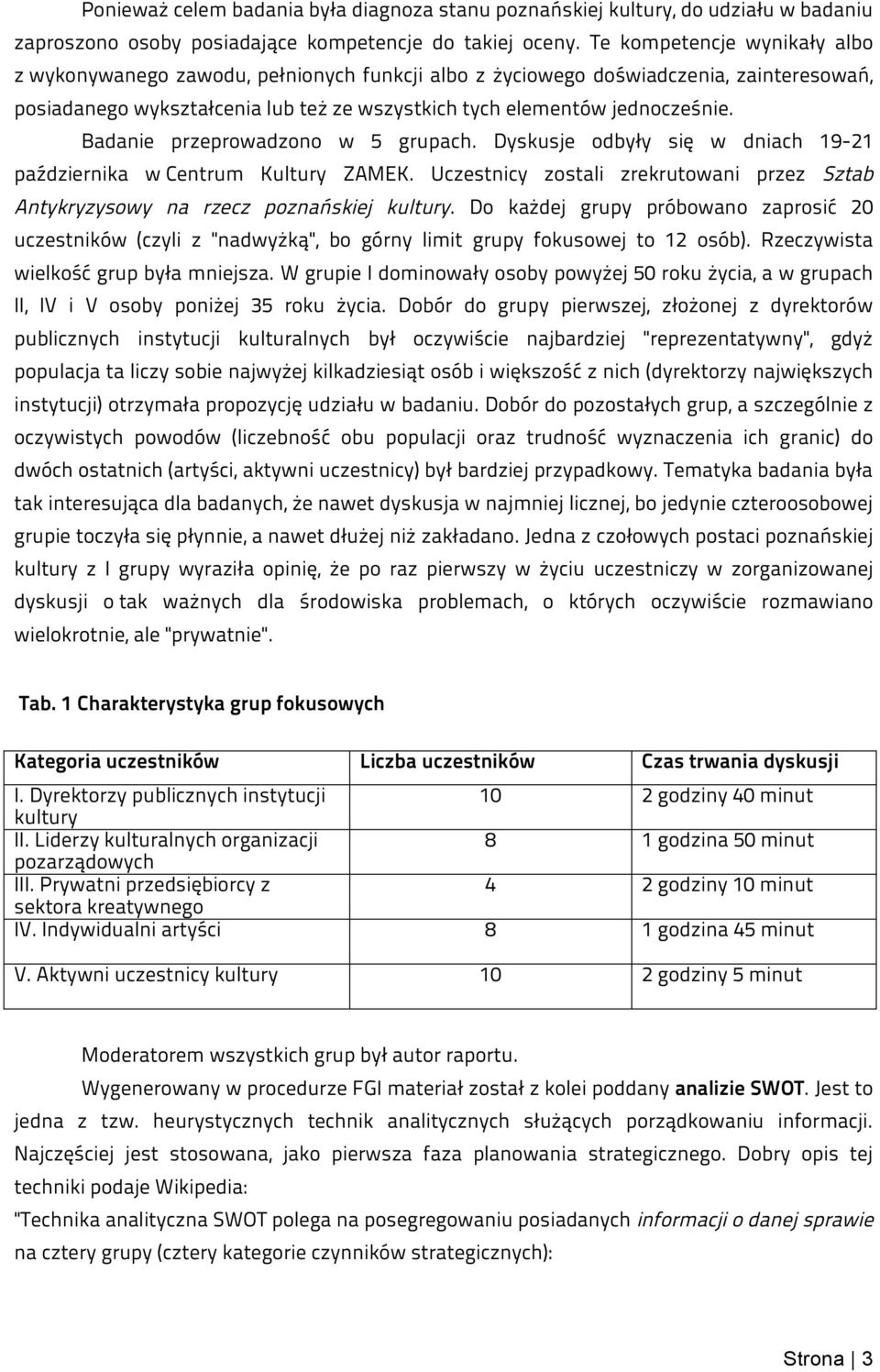 Badanie przeprowadzono w 5 grupach. Dyskusje odbyły się w dniach 19-21 października w Centrum Kultury ZAMEK. Uczestnicy zostali zrekrutowani przez Sztab Antykryzysowy na rzecz poznańskiej kultury.