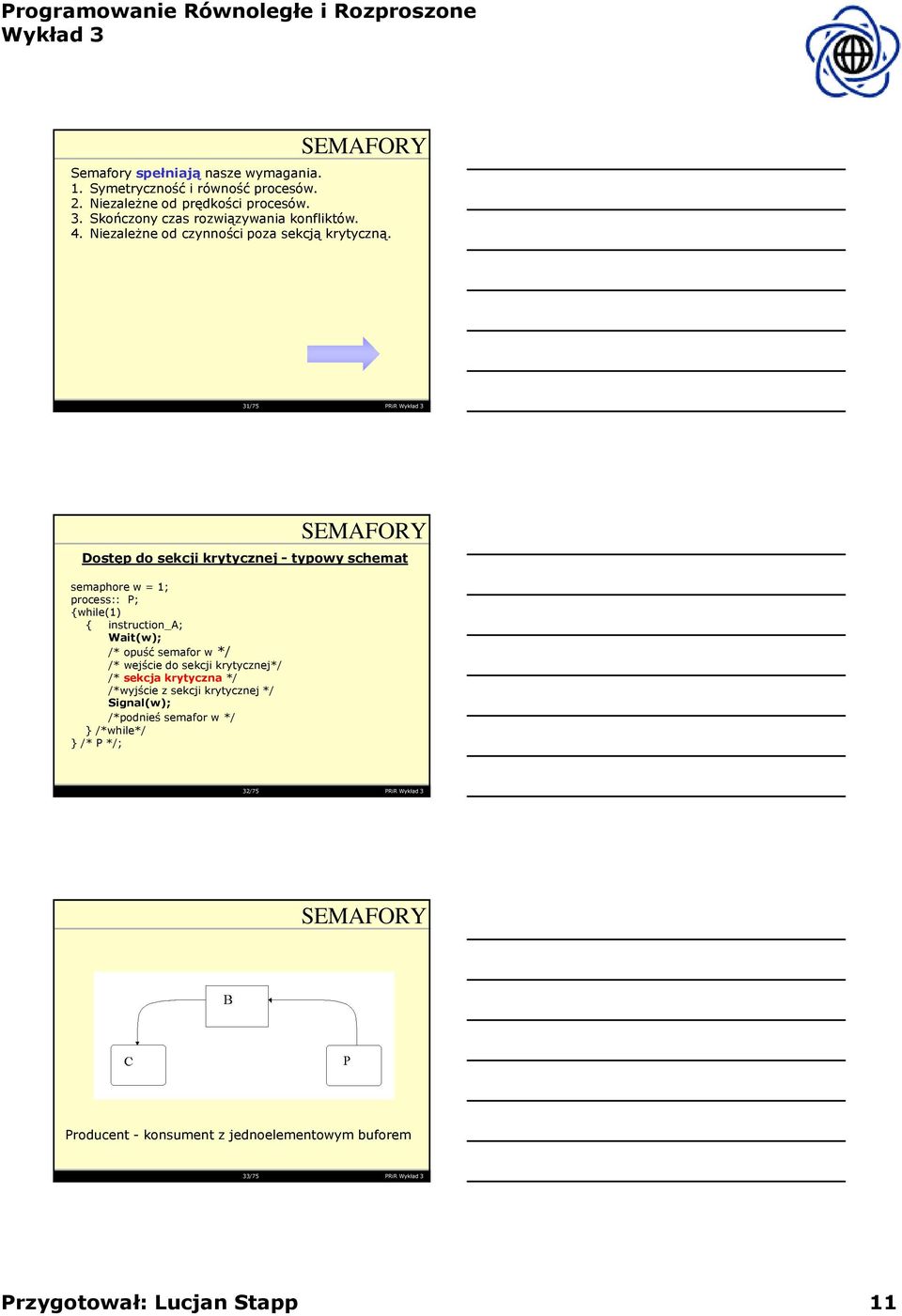31/75 PRiR Dostęp do sekcji krytycznej - typowy schemat semaphore w = 1; process:: P; while(1) instruction_a; Wait(w); /* opuść semafor w*/ /*