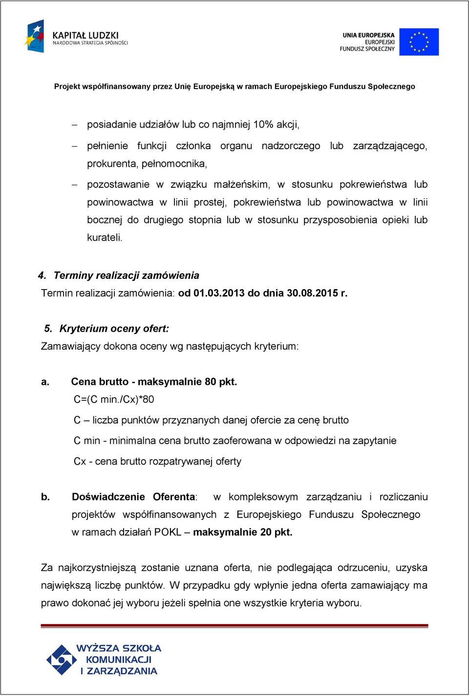 Terminy realizacji zamówienia Termin realizacji zamówienia: od 01.03.2013 do dnia 30.08.2015 r. 5. Kryterium oceny ofert: Zamawiający dokona oceny wg następujących kryterium: a.