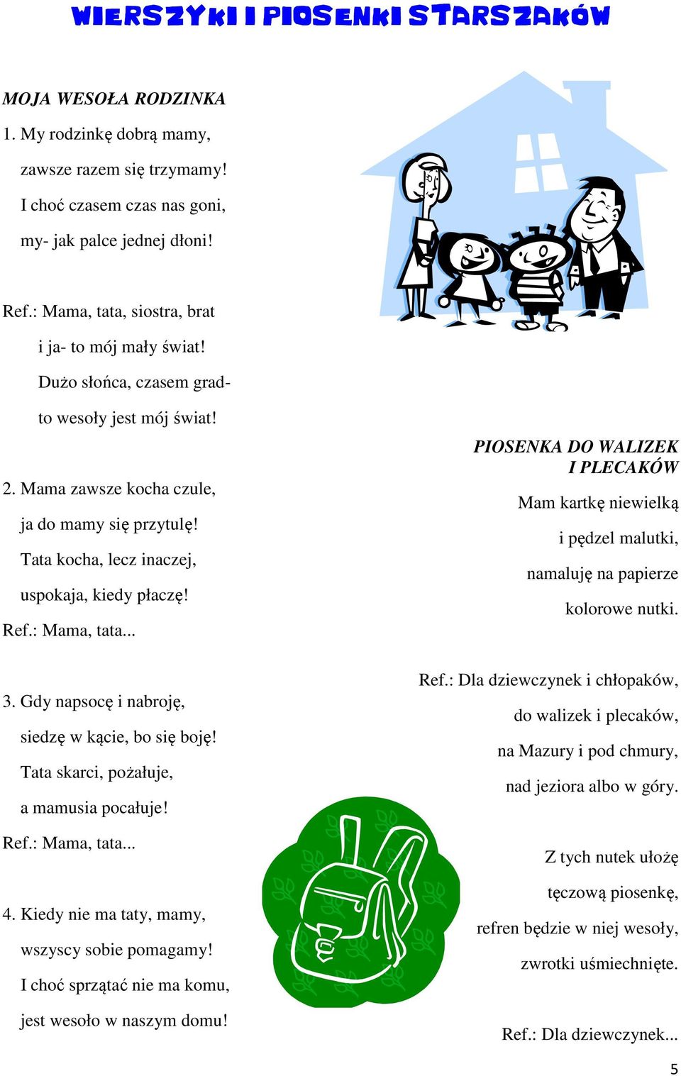 Tata kocha, lecz inaczej, uspokaja, kiedy płaczę! Ref.: Mama, tata... 3. Gdy napsocę i nabroję, siedzę w kącie, bo się boję! Tata skarci, pożałuje, a mamusia pocałuje! Ref.: Mama, tata... 4.