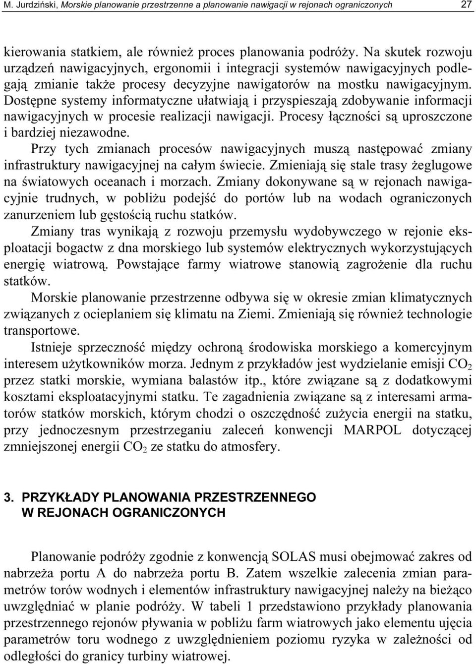 Dostępne systemy informatyczne ułatwiają i przyspieszają zdobywanie informacji nawigacyjnych w procesie realizacji nawigacji. Procesy łączności są uproszczone i bardziej niezawodne.