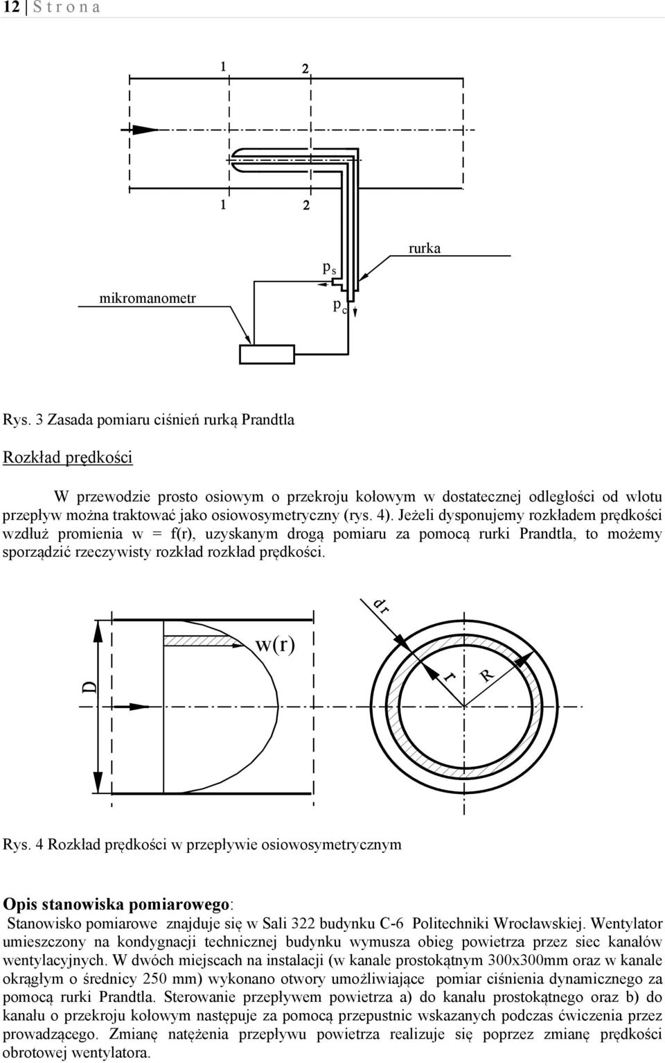 Jeżeli dysponujemy rozkładem prędkości wzdłuż promienia w = f(r), uzyskanym drogą pomiaru za pomocą rurki Prandtla, to możemy sporządzić rzeczywisty rozkład rozkład prędkości. w(r) R Rys.