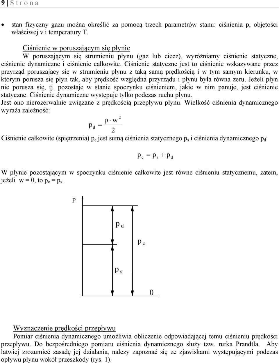 Ciśnienie statyczne jest to ciśnienie wskazywane przez przyrząd poruszający się w strumieniu płynu z taką samą prędkością i w tym samym kierunku, w którym porusza się płyn tak, aby prędkość względna